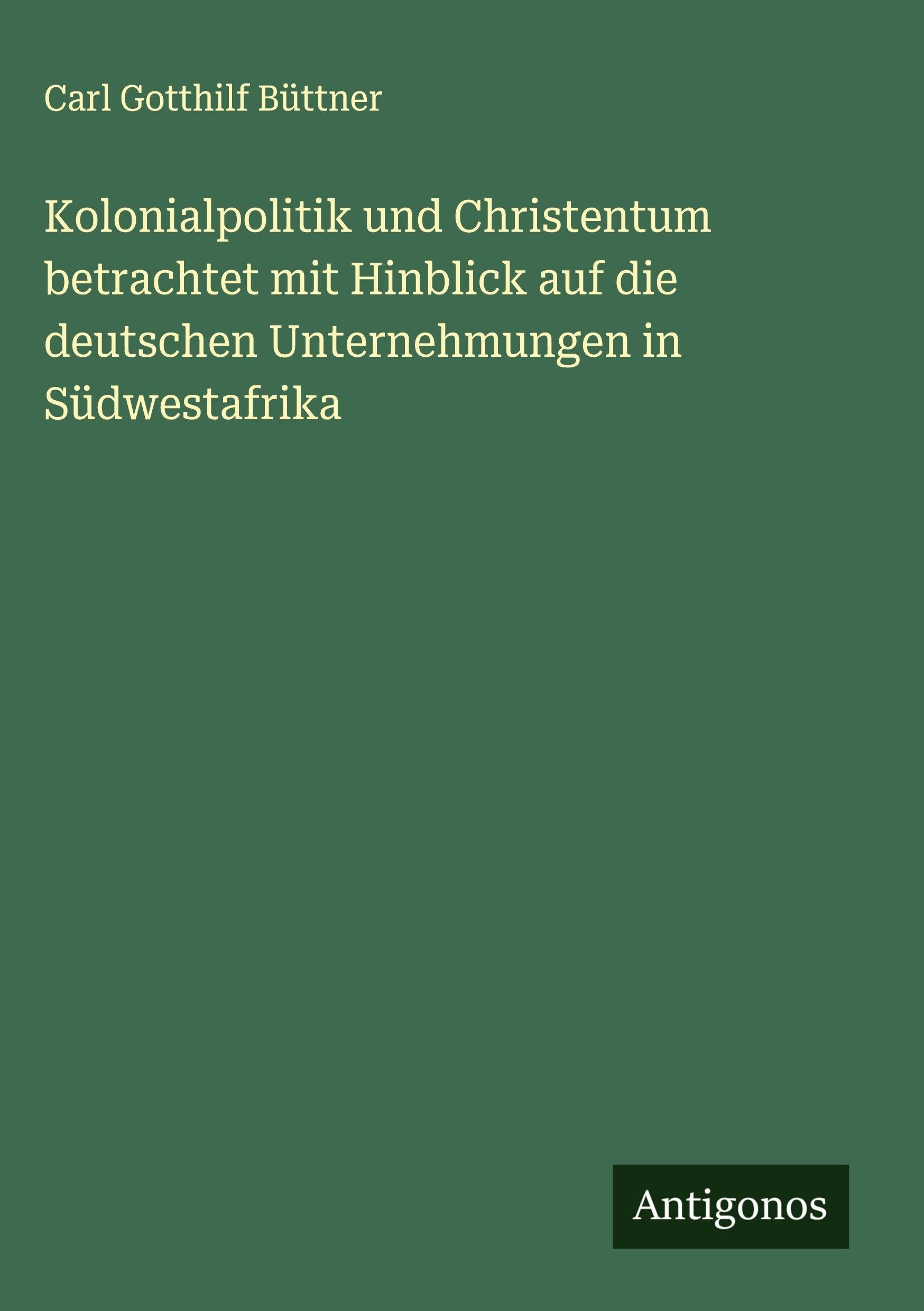 Kolonialpolitik und Christentum betrachtet mit Hinblick auf die deutschen Unternehmungen in Südwestafrika Classics
