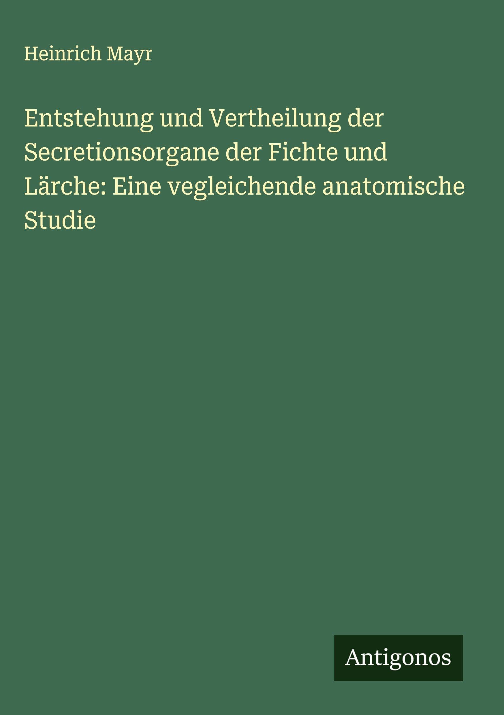 Entstehung und Vertheilung der Secretionsorgane der Fichte und Lärche: Eine vegleichende anatomische Studie Classics
