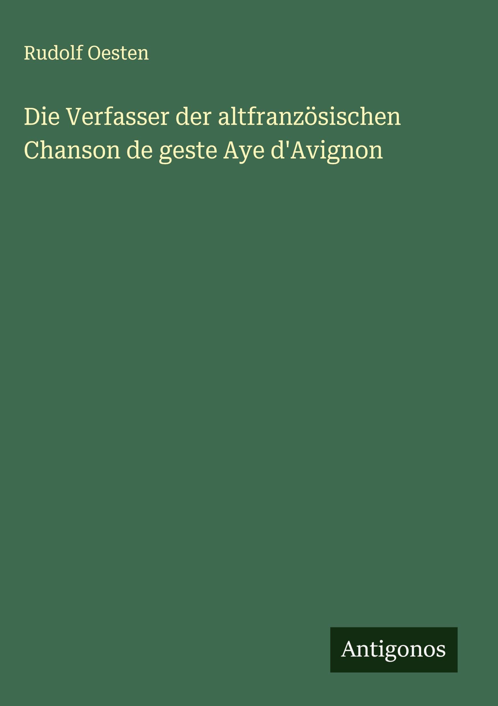 Die Verfasser der altfranzösischen Chanson de geste Aye d'Avignon Classics