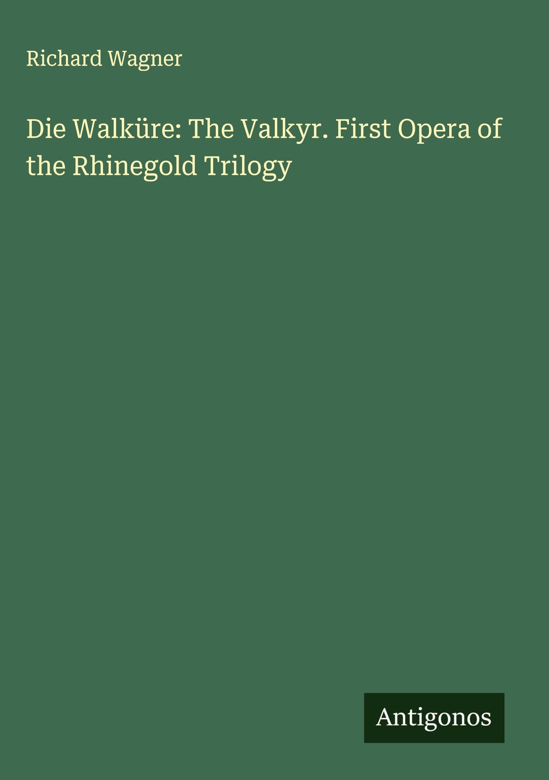 Die Walküre: The Valkyr. First Opera of the Rhinegold Trilogy Classics