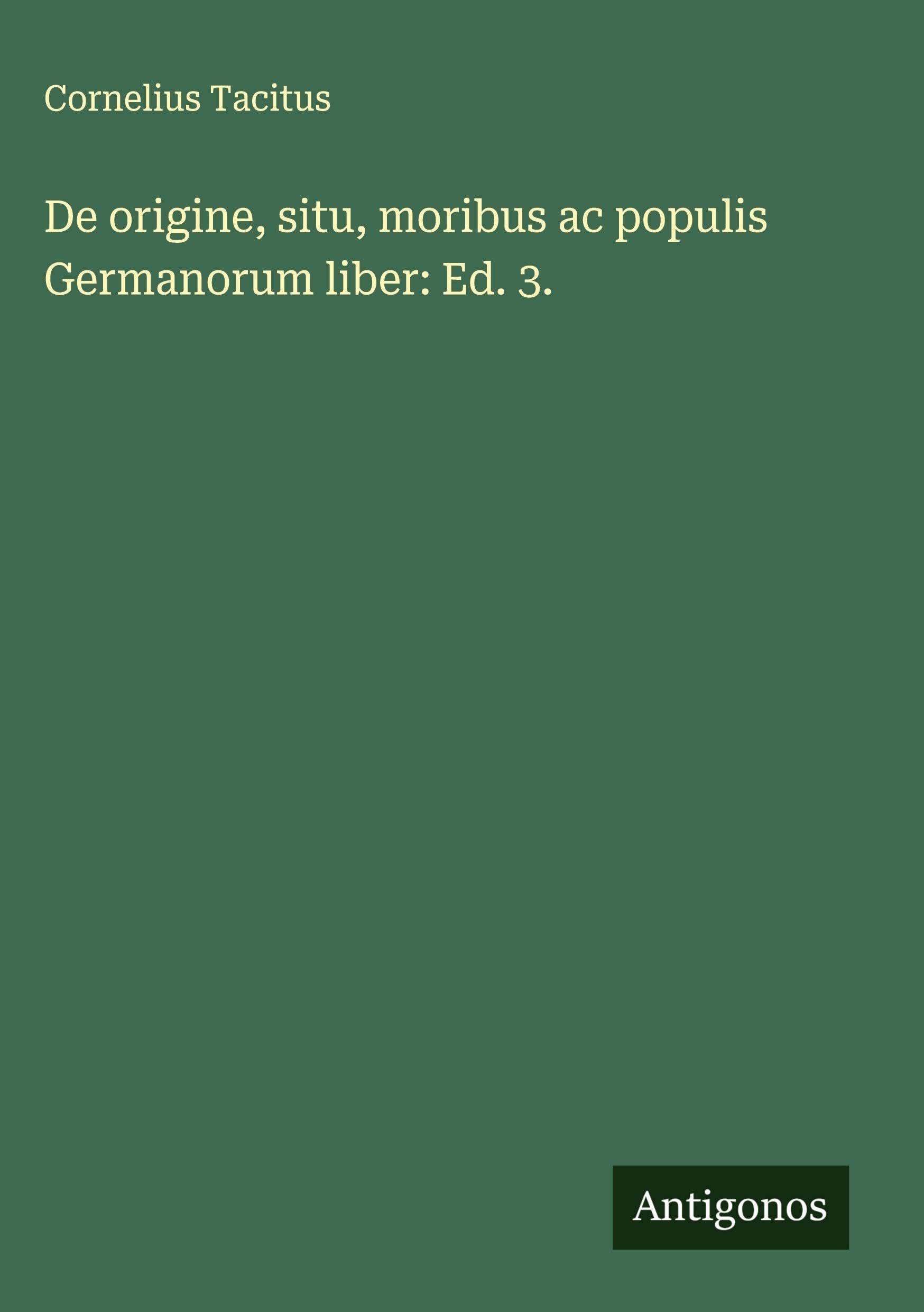 De origine, situ, moribus ac populis Germanorum liber: Ed. 3. Classics