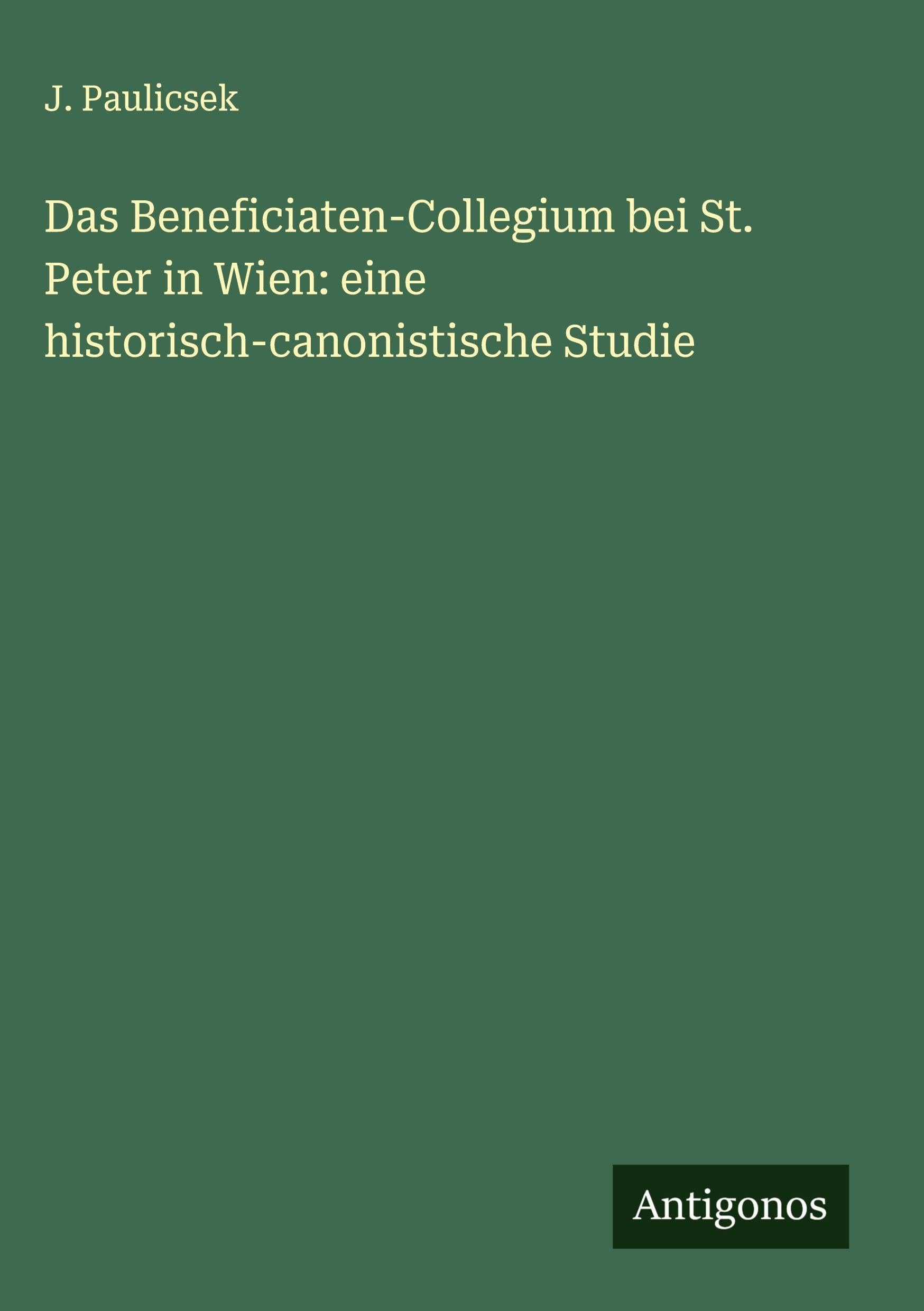 Das Beneficiaten-Collegium bei St. Peter in Wien: eine historisch-canonistische Studie Classics