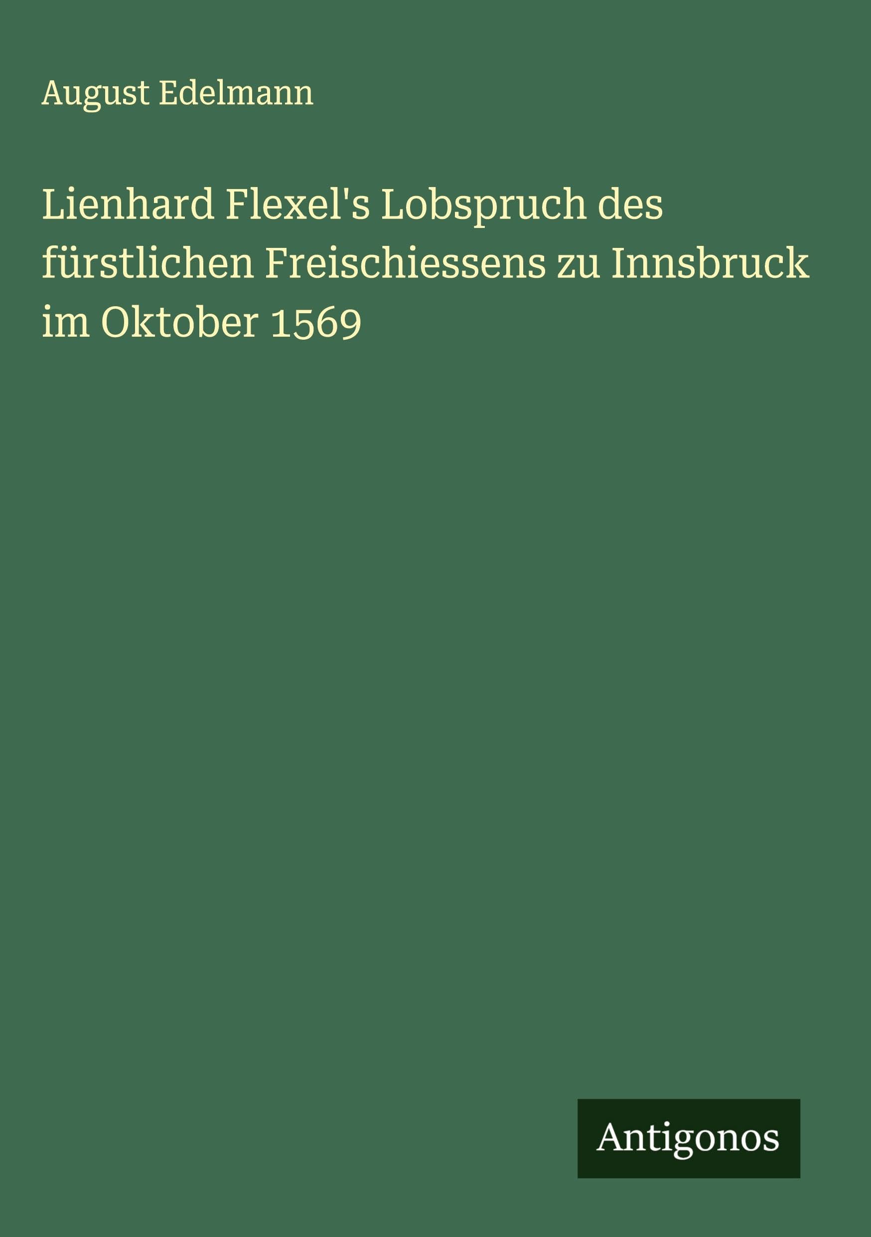 Lienhard Flexel's Lobspruch des fürstlichen Freischiessens zu Innsbruck im Oktober 1569 Classics