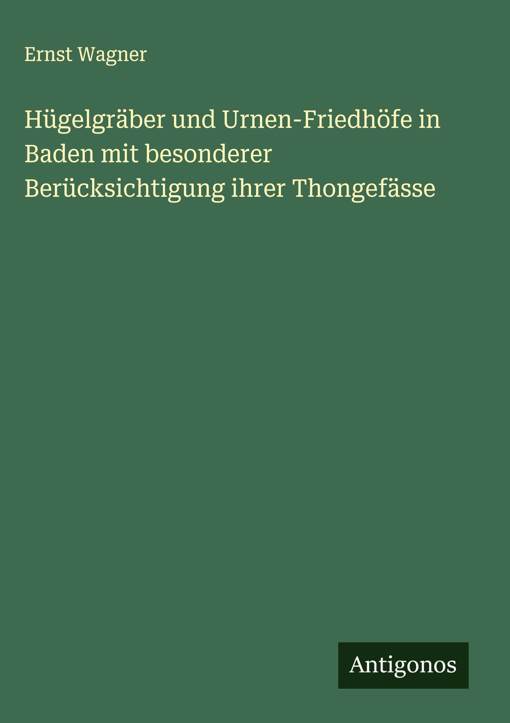 Hügelgräber und Urnen-Friedhöfe in Baden mit besonderer Berücksichtigung ihrer Thongefässe Classics