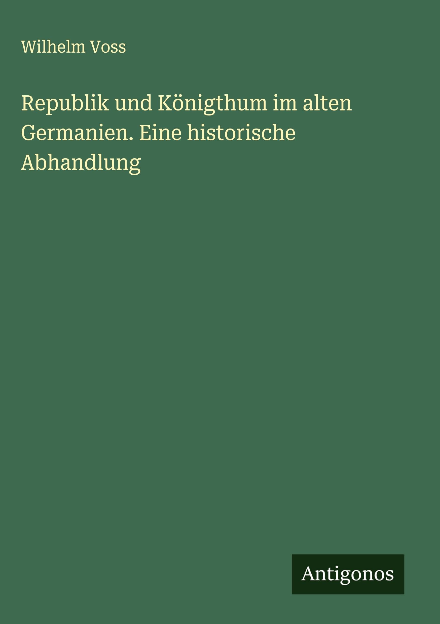 Republik und Königthum im alten Germanien. Eine historische Abhandlung Classics