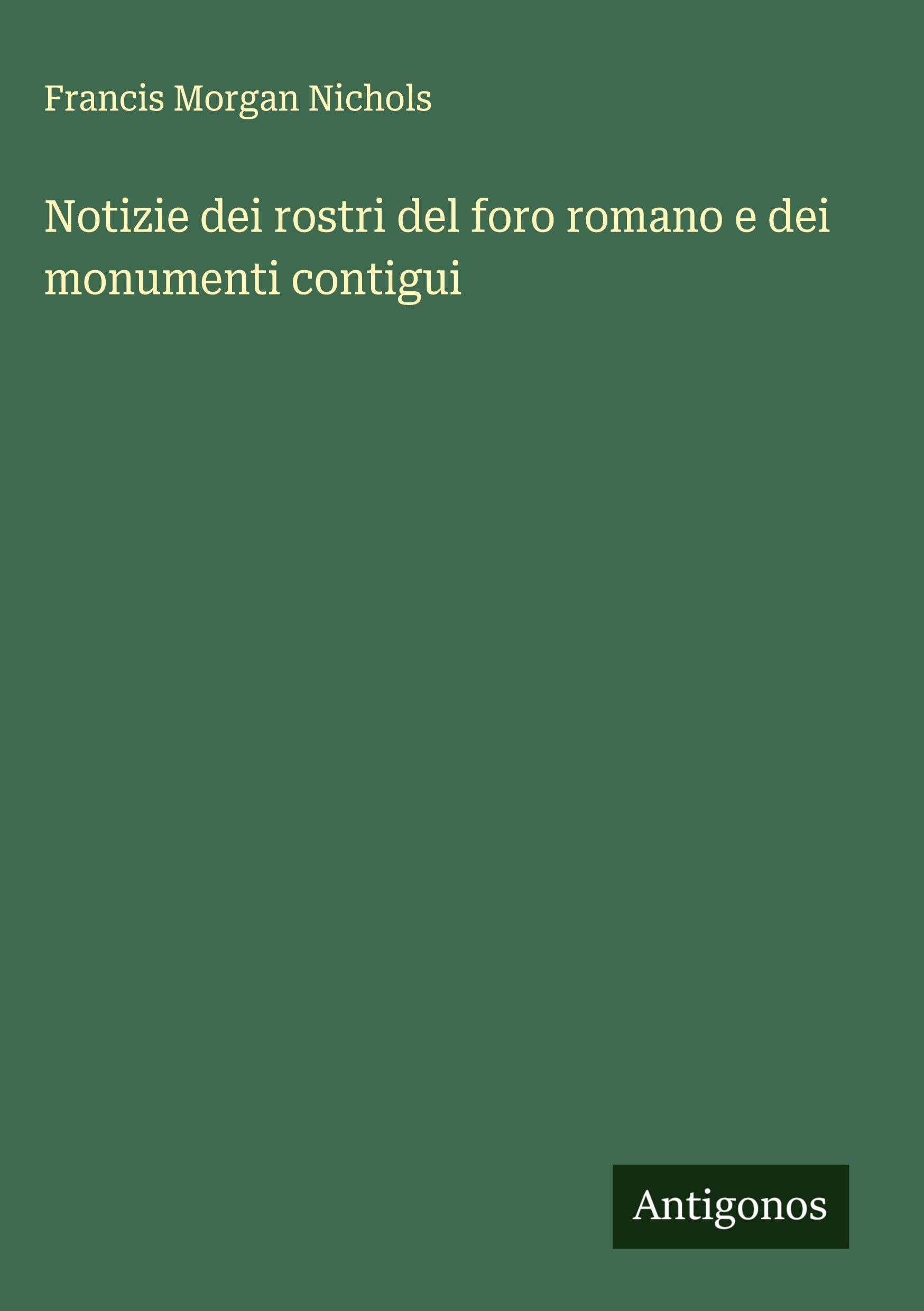 Notizie dei rostri del foro romano e dei monumenti contigui Classics