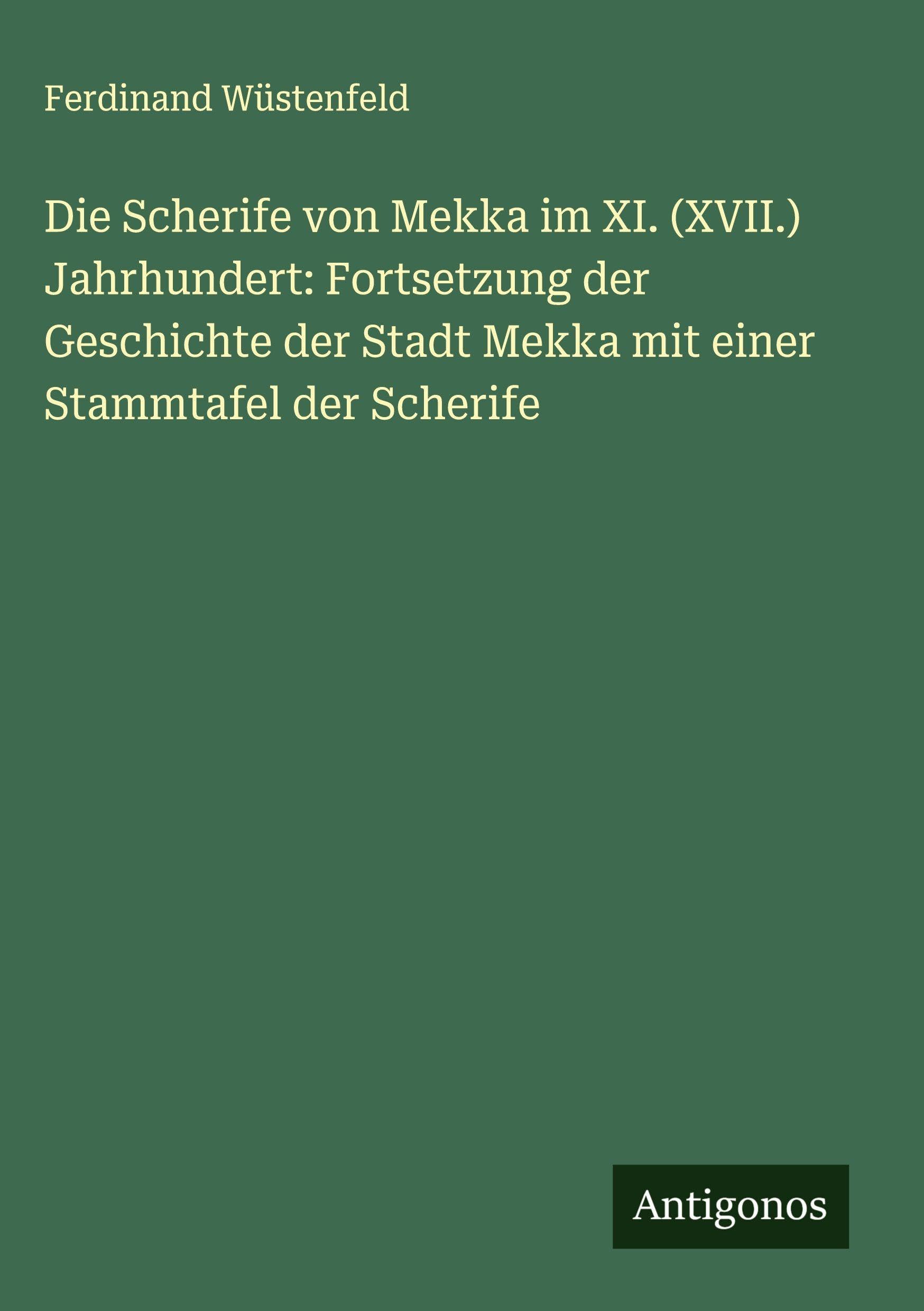 Die Scherife von Mekka im XI. (XVII.) Jahrhundert: Fortsetzung der Geschichte der Stadt Mekka mit einer Stammtafel der Scherife Classics