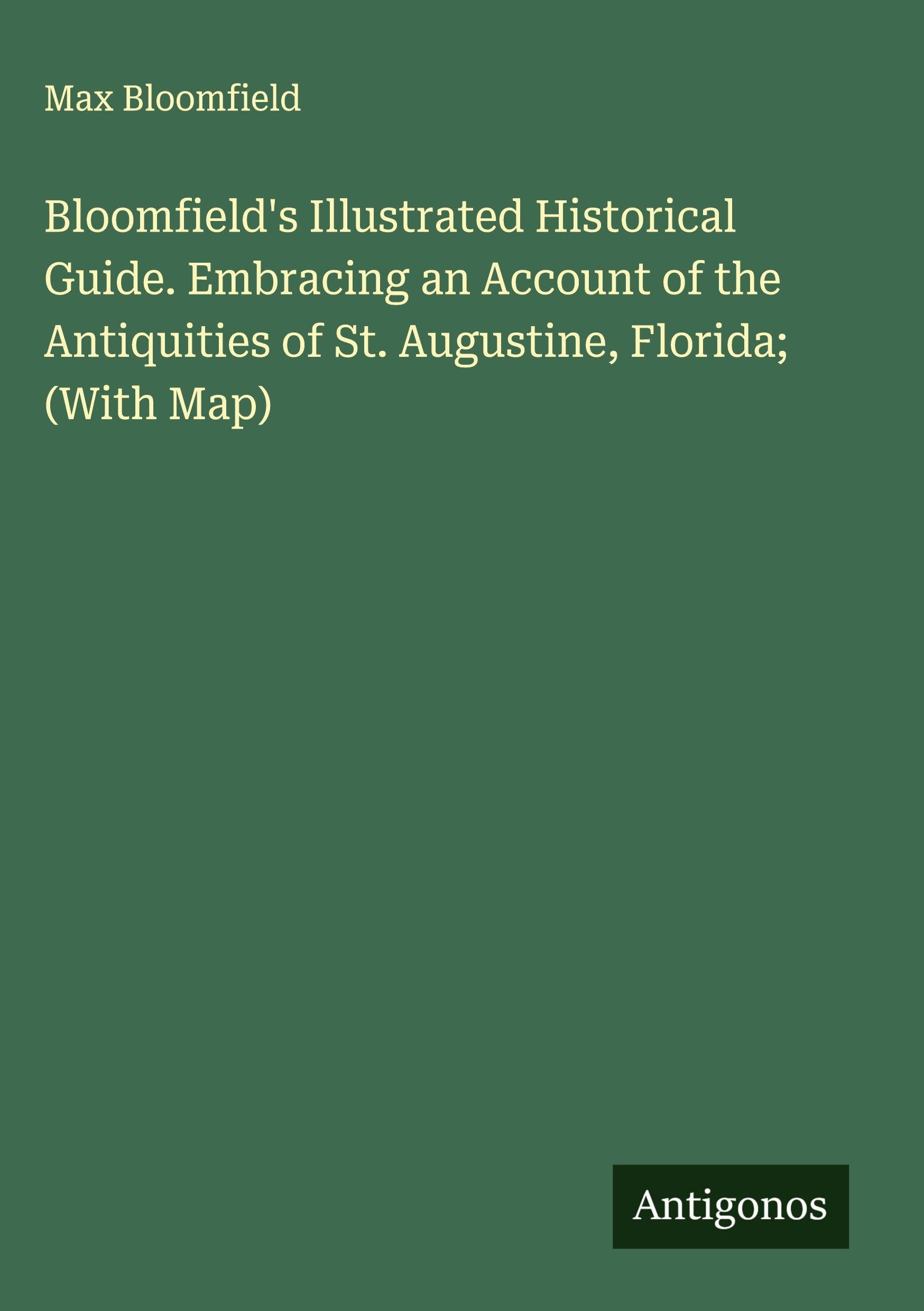 Bloomfield's Illustrated Historical Guide. Embracing an Account of the Antiquities of St. Augustine, Florida; (With Map) Classics