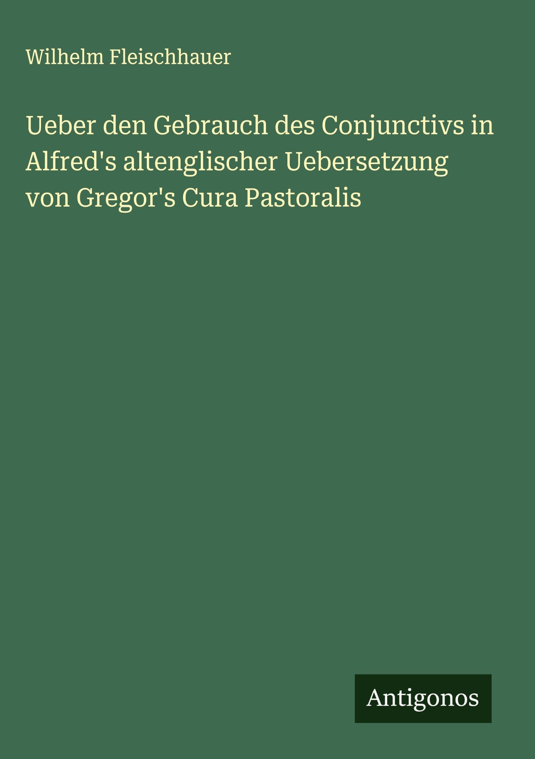 Ueber den Gebrauch des Conjunctivs in Alfred's altenglischer Uebersetzung von Gregor's Cura Pastoralis Classics