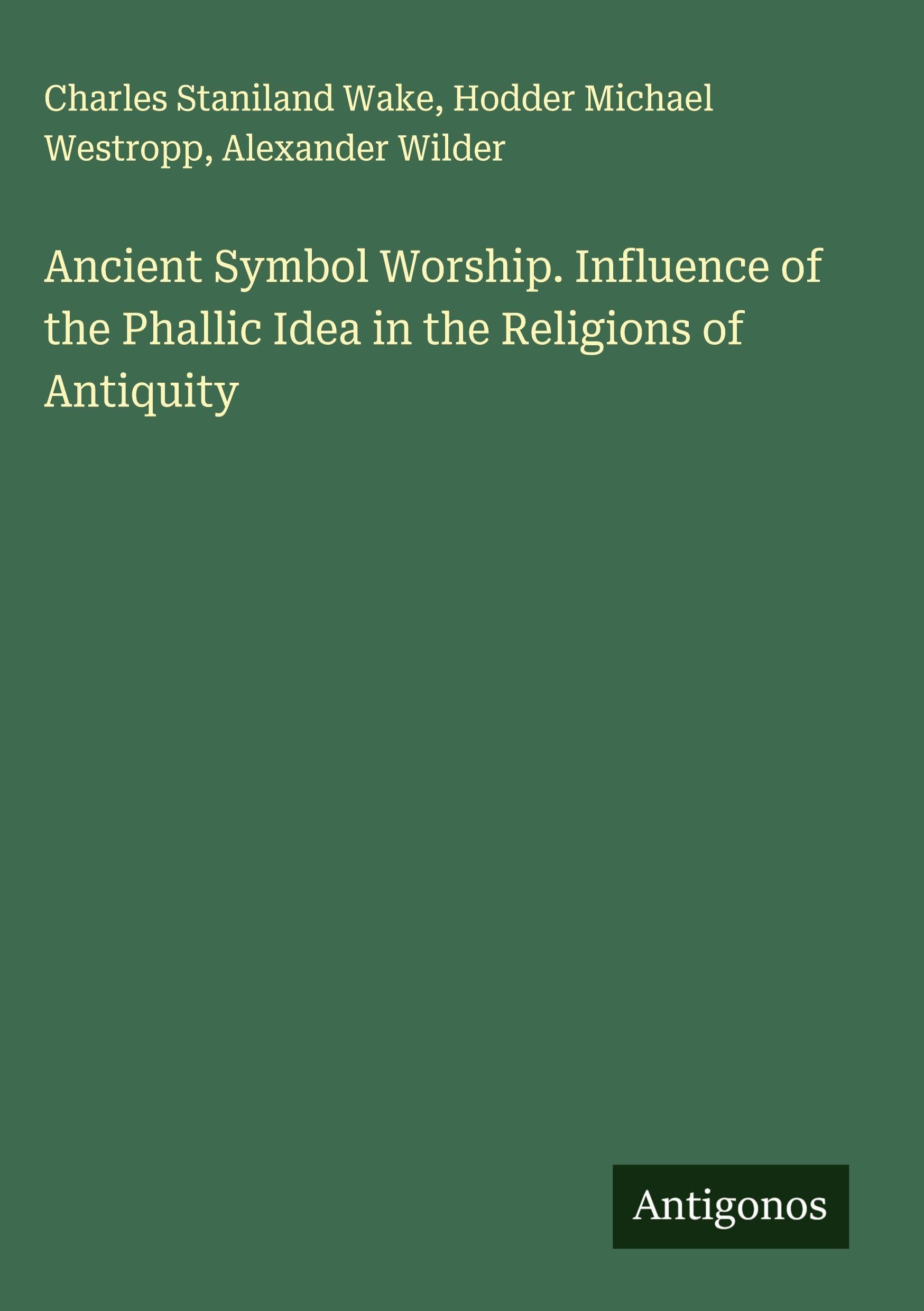 Ancient Symbol Worship. Influence of the Phallic Idea in the Religions of Antiquity Classics