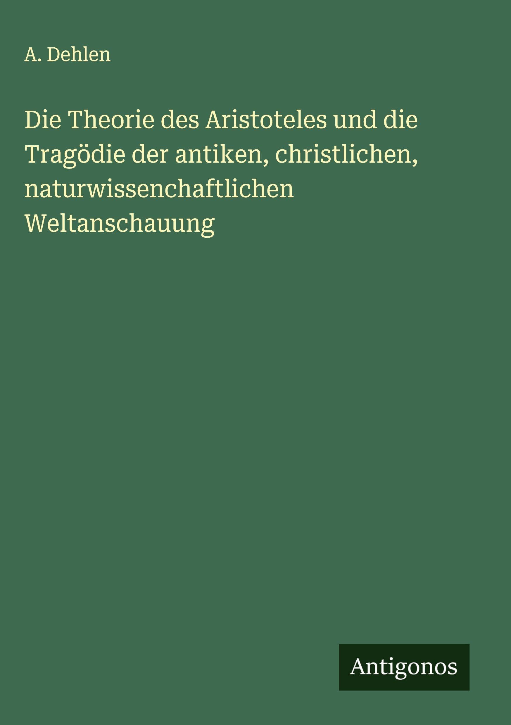 Die Theorie des Aristoteles und die Tragödie der antiken, christlichen, naturwissenchaftlichen Weltanschauung Classics