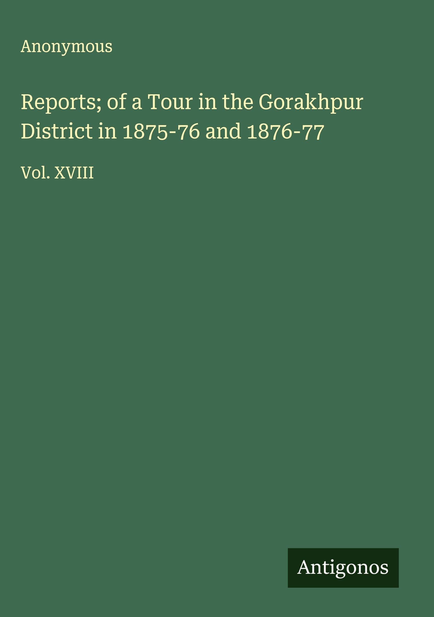 Reports; of a Tour in the Gorakhpur District in 1875-76 and 1876-77 Classics