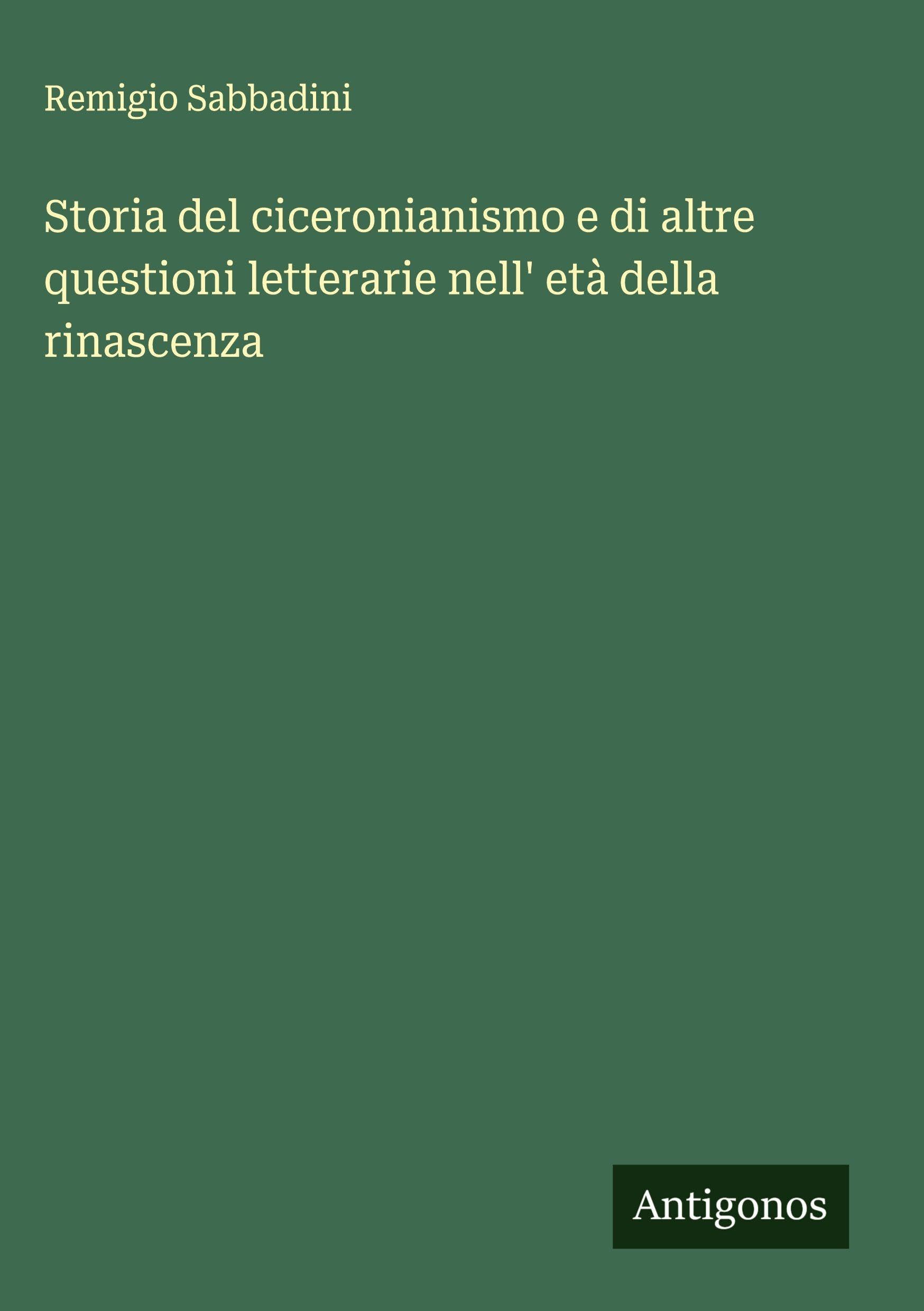 Storia del ciceronianismo e di altre questioni letterarie nell' età della rinascenza Classics