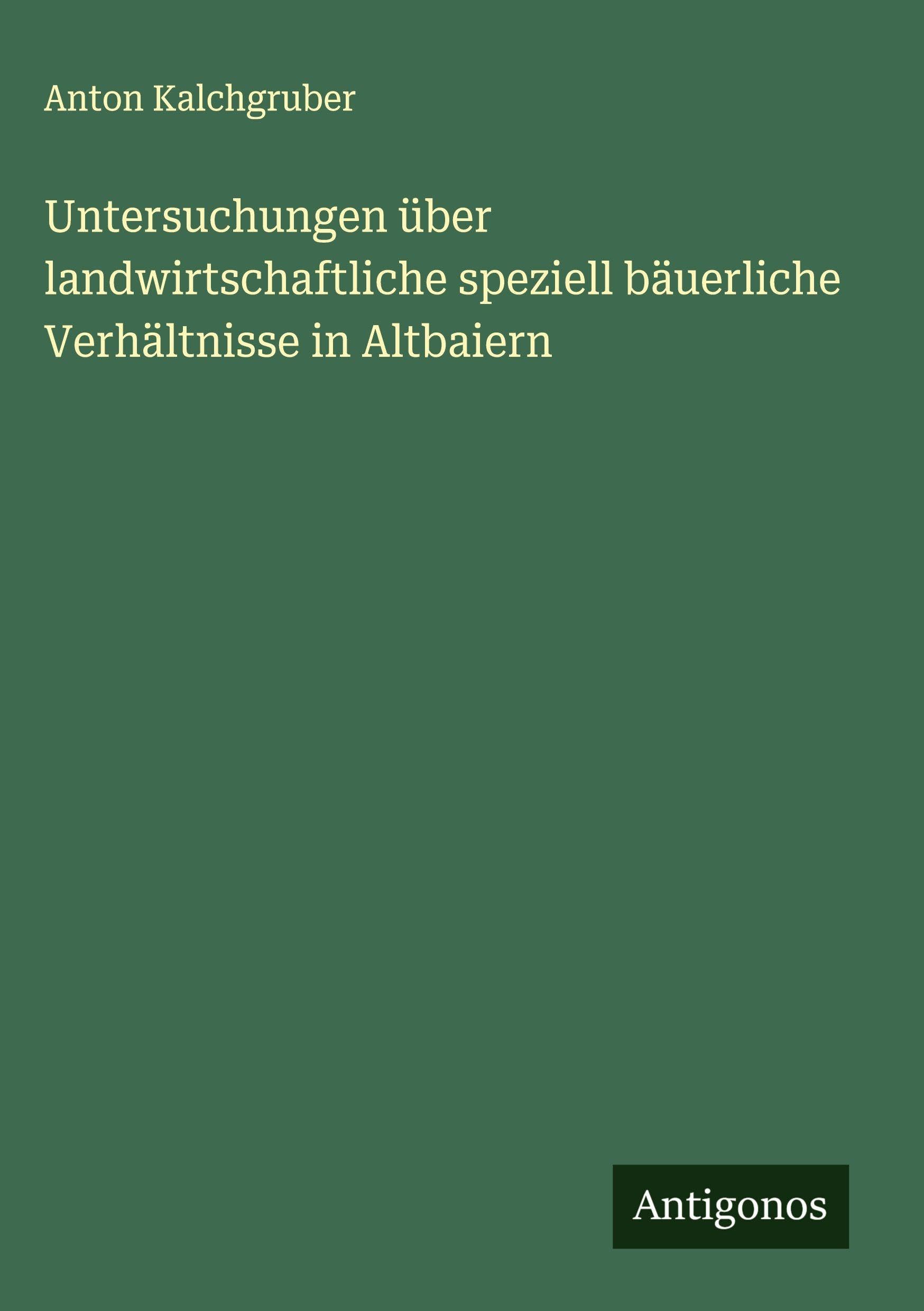 Untersuchungen über landwirtschaftliche speziell bäuerliche Verhältnisse in Altbaiern Classics