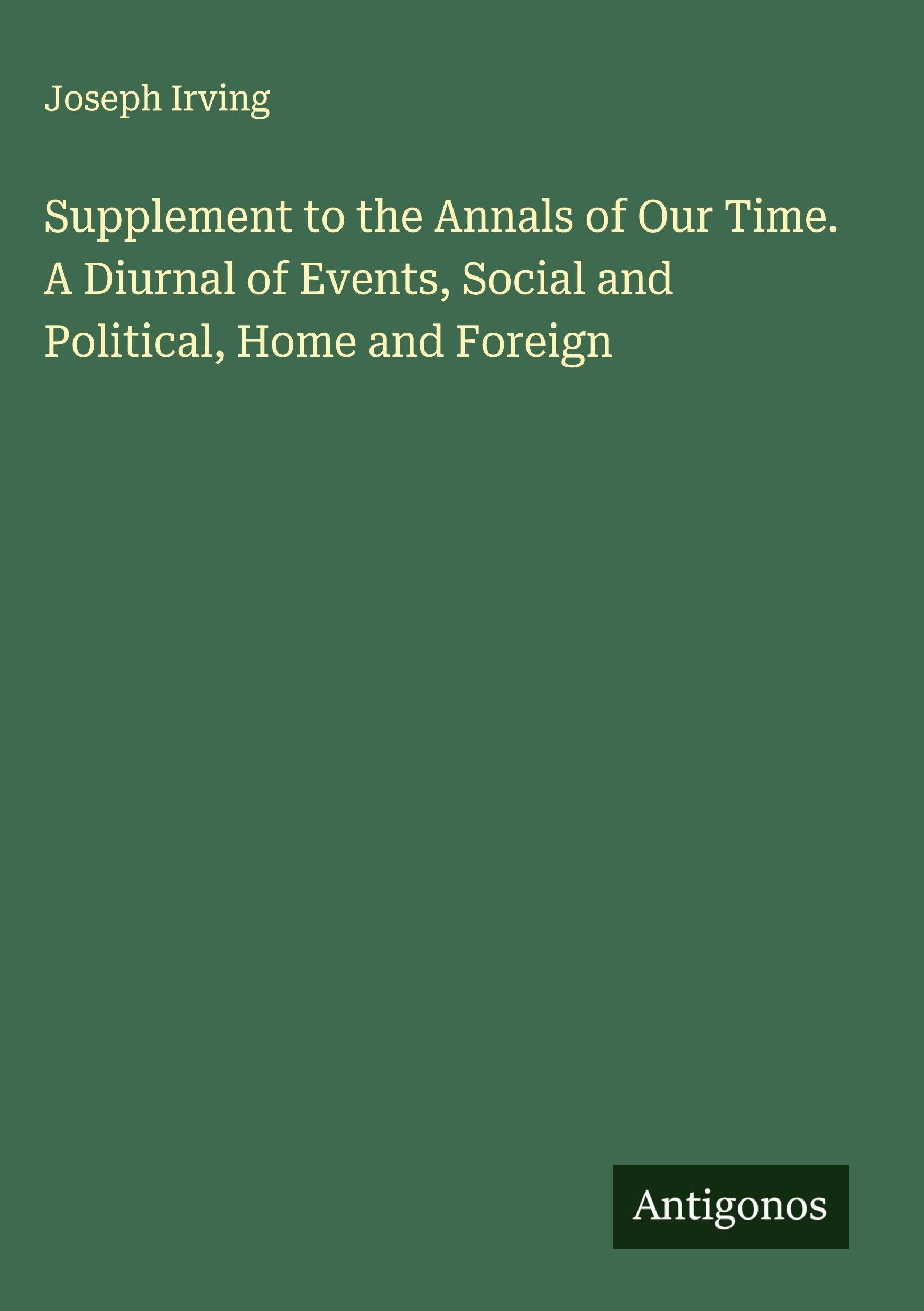 Supplement to the Annals of Our Time. A Diurnal of Events, Social and Political, Home and Foreign Classics