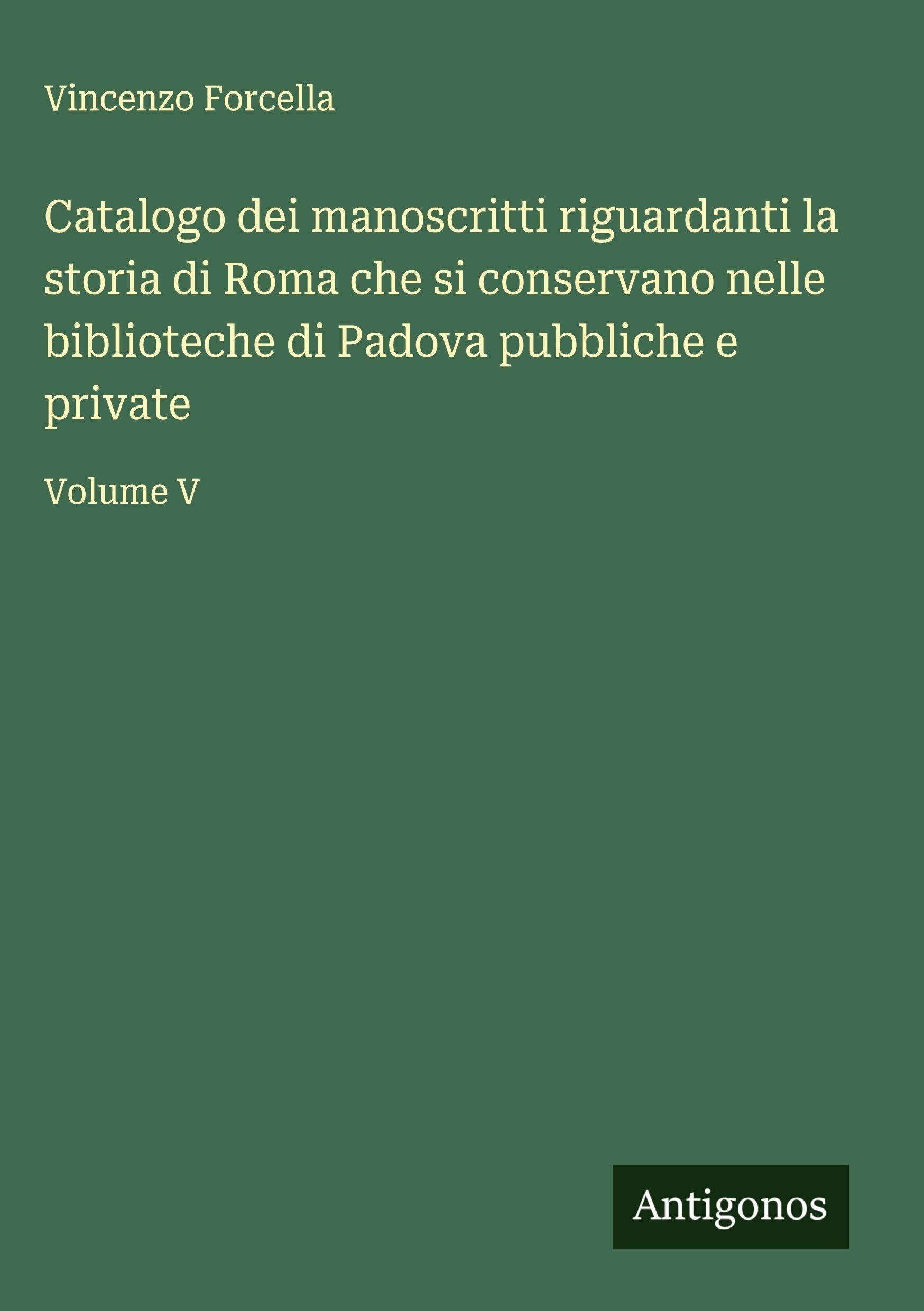 Catalogo dei manoscritti riguardanti la storia di Roma che si conservano nelle biblioteche di Padova pubbliche e private Classics