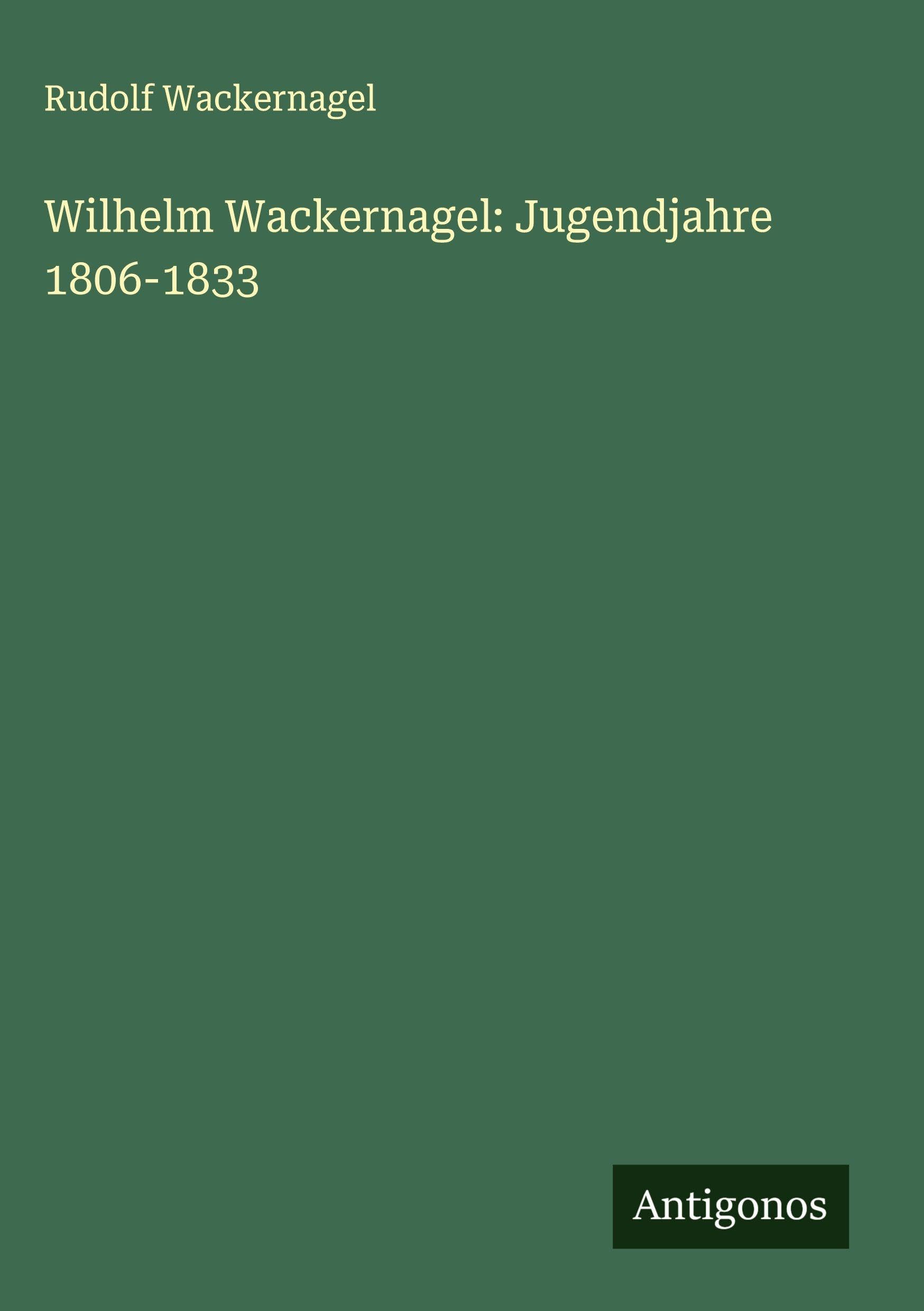 Wilhelm Wackernagel: Jugendjahre 1806-1833 Classics
