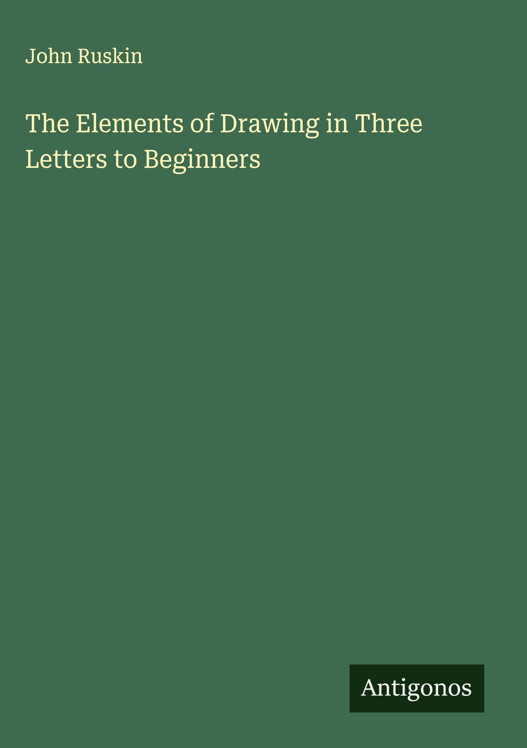 The Elements of Drawing in Three Letters to Beginners Classics