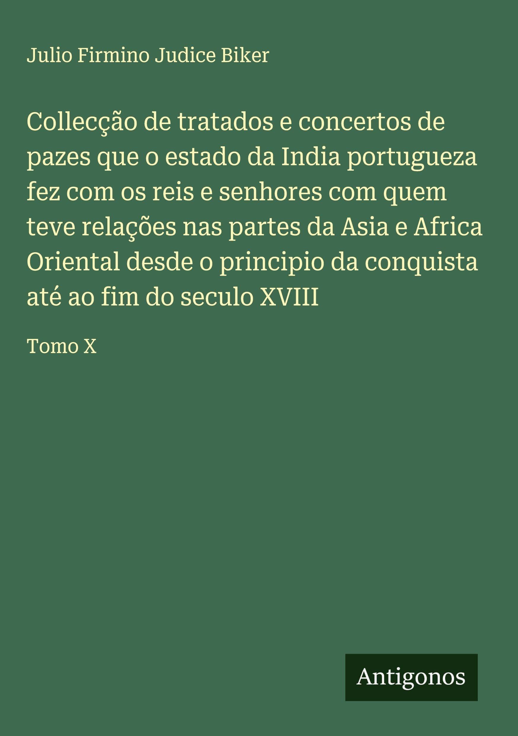 Collecção de tratados e concertos de pazes que o estado da India portugueza fez com os reis e senhores com quem teve relações nas partes da Asia e Africa Oriental desde o principio da conquista até ao fim do seculo XVIII Classics