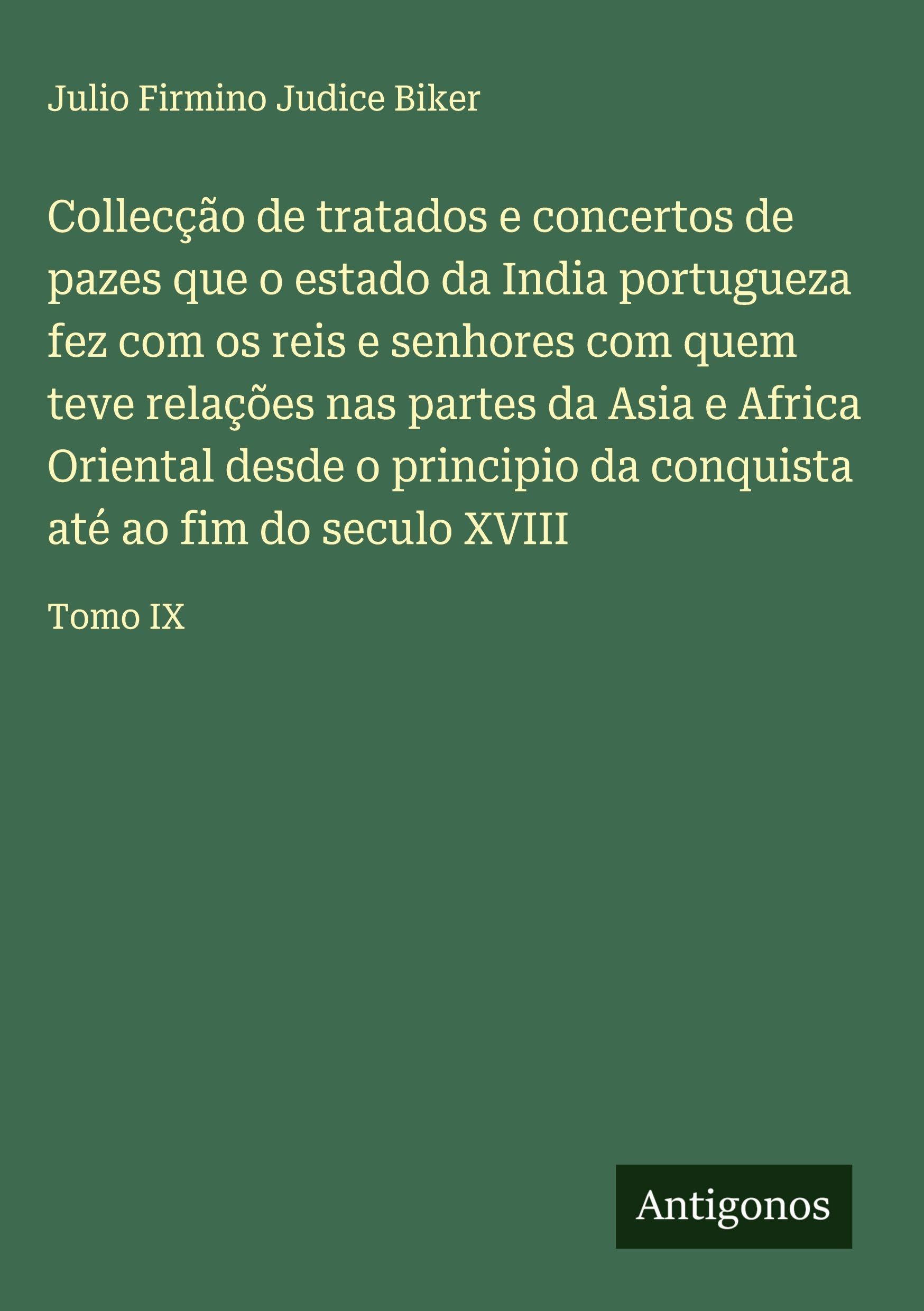 Collecção de tratados e concertos de pazes que o estado da India portugueza fez com os reis e senhores com quem teve relações nas partes da Asia e Africa Oriental desde o principio da conquista até ao fim do seculo XVIII Classics