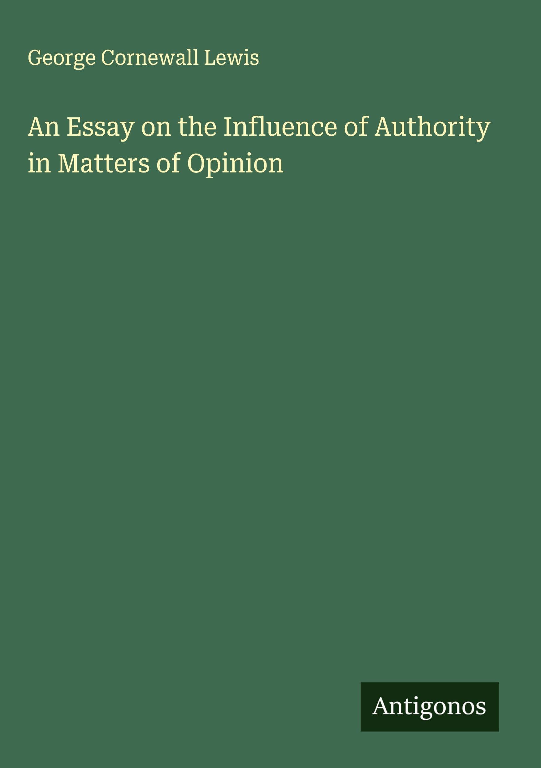 An Essay on the Influence of Authority in Matters of Opinion Classics