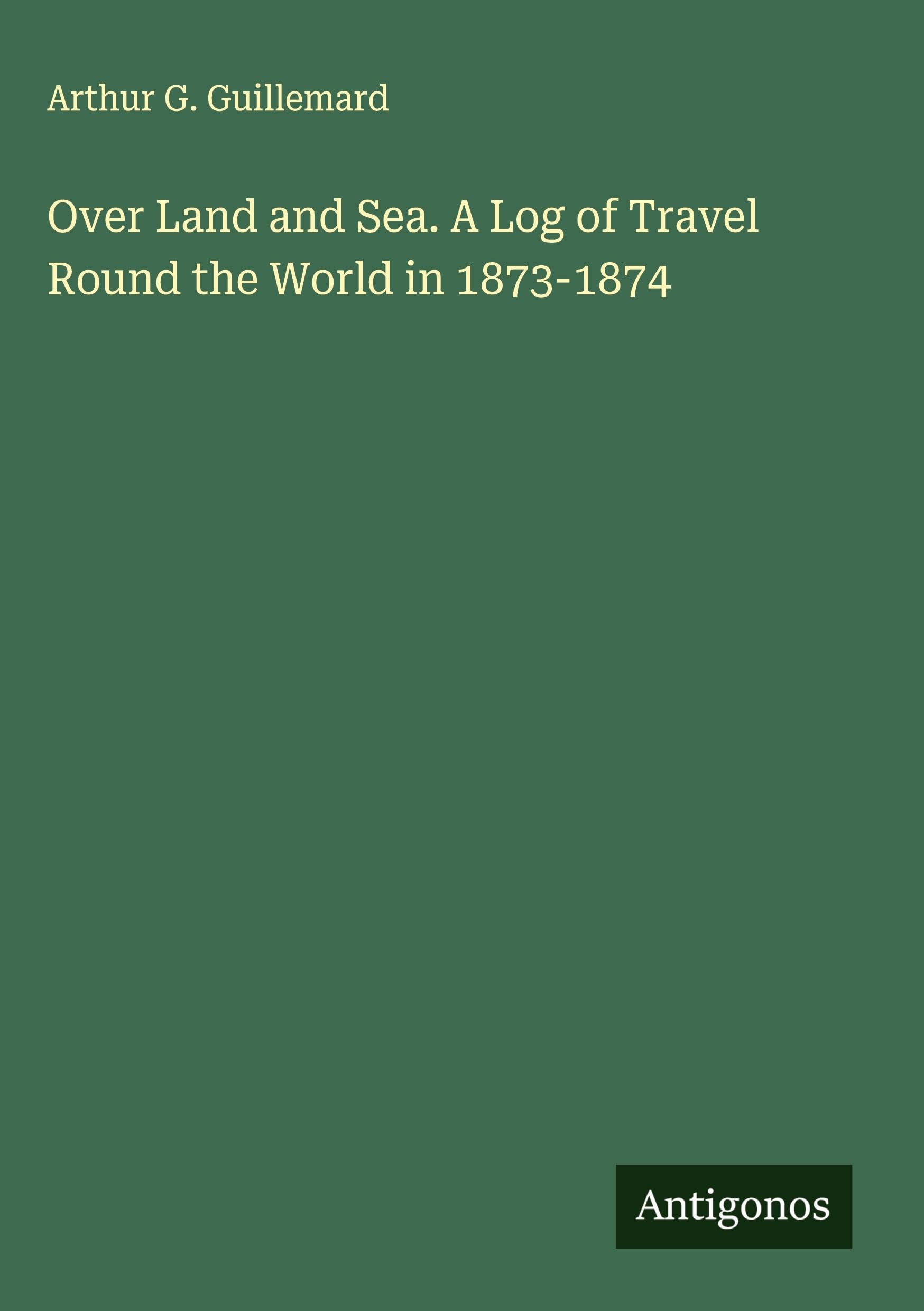 Over Land and Sea. A Log of Travel Round the World in 1873-1874 Classics