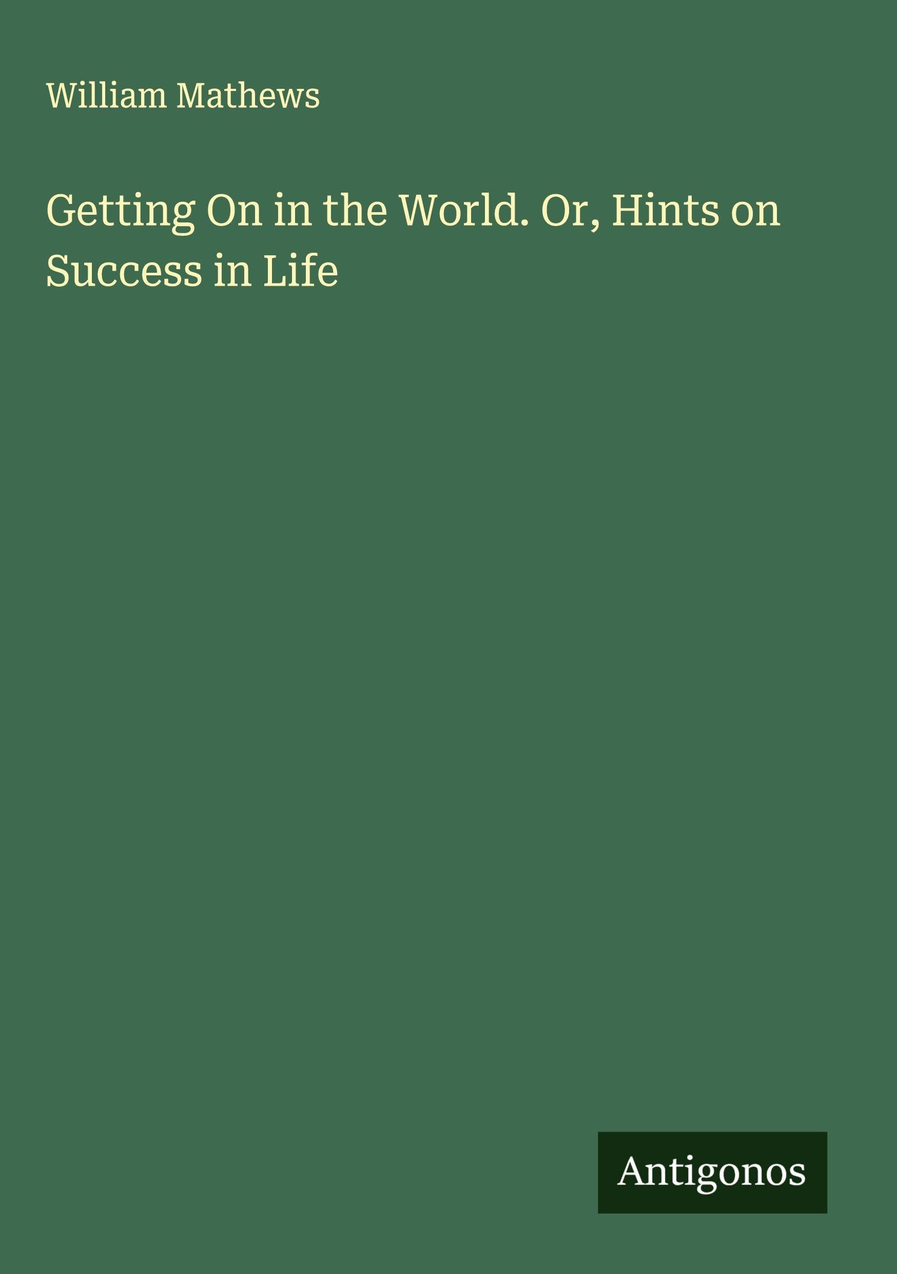 Getting On in the World. Or, Hints on Success in Life Classics