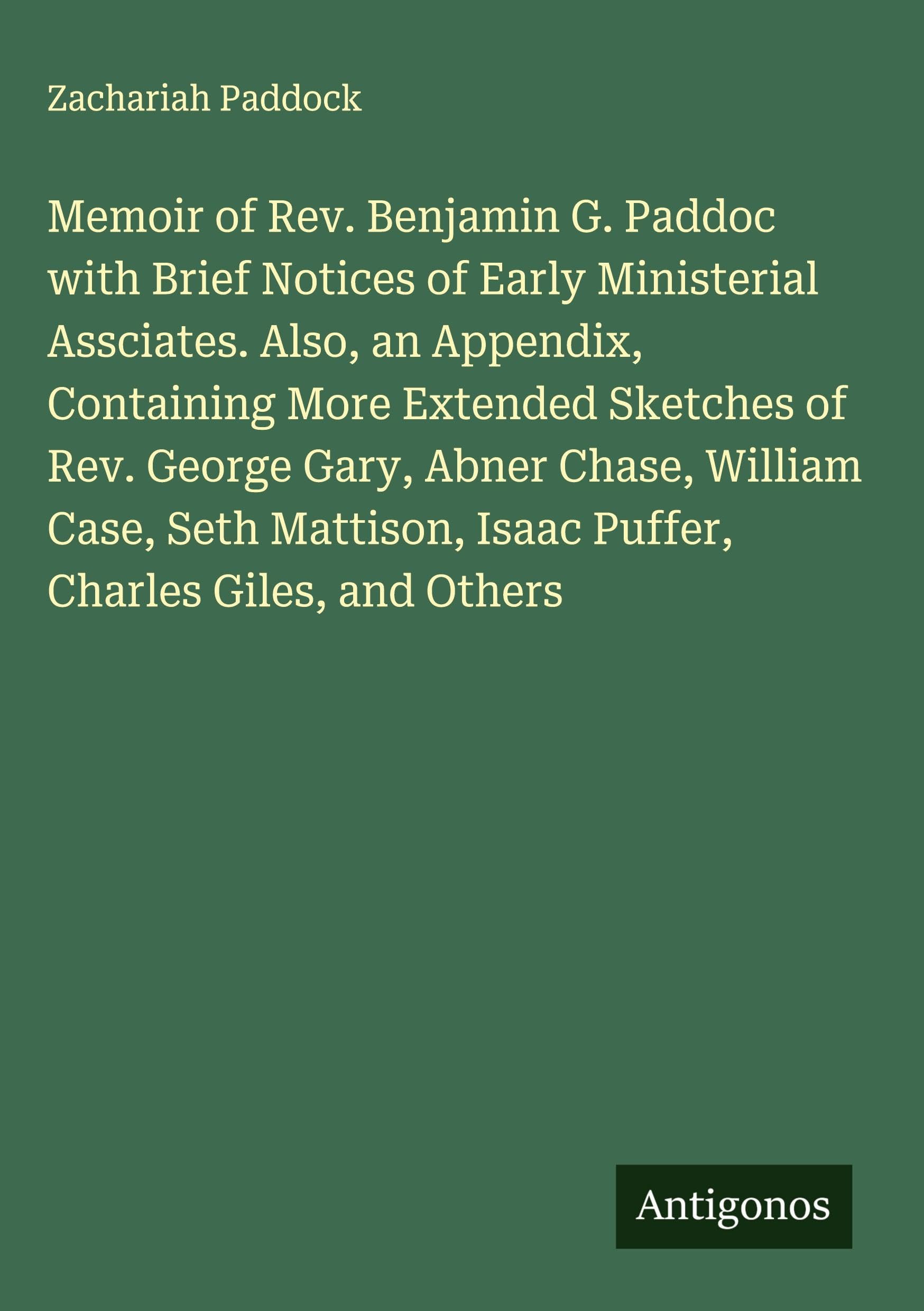 Memoir of Rev. Benjamin G. Paddoc with Brief Notices of Early Ministerial Assciates. Also, an Appendix, Containing More Extended Sketches of Rev. George Gary, Abner Chase, William Case, Seth Mattison, Isaac Puffer, Charles Giles, and Others Classics