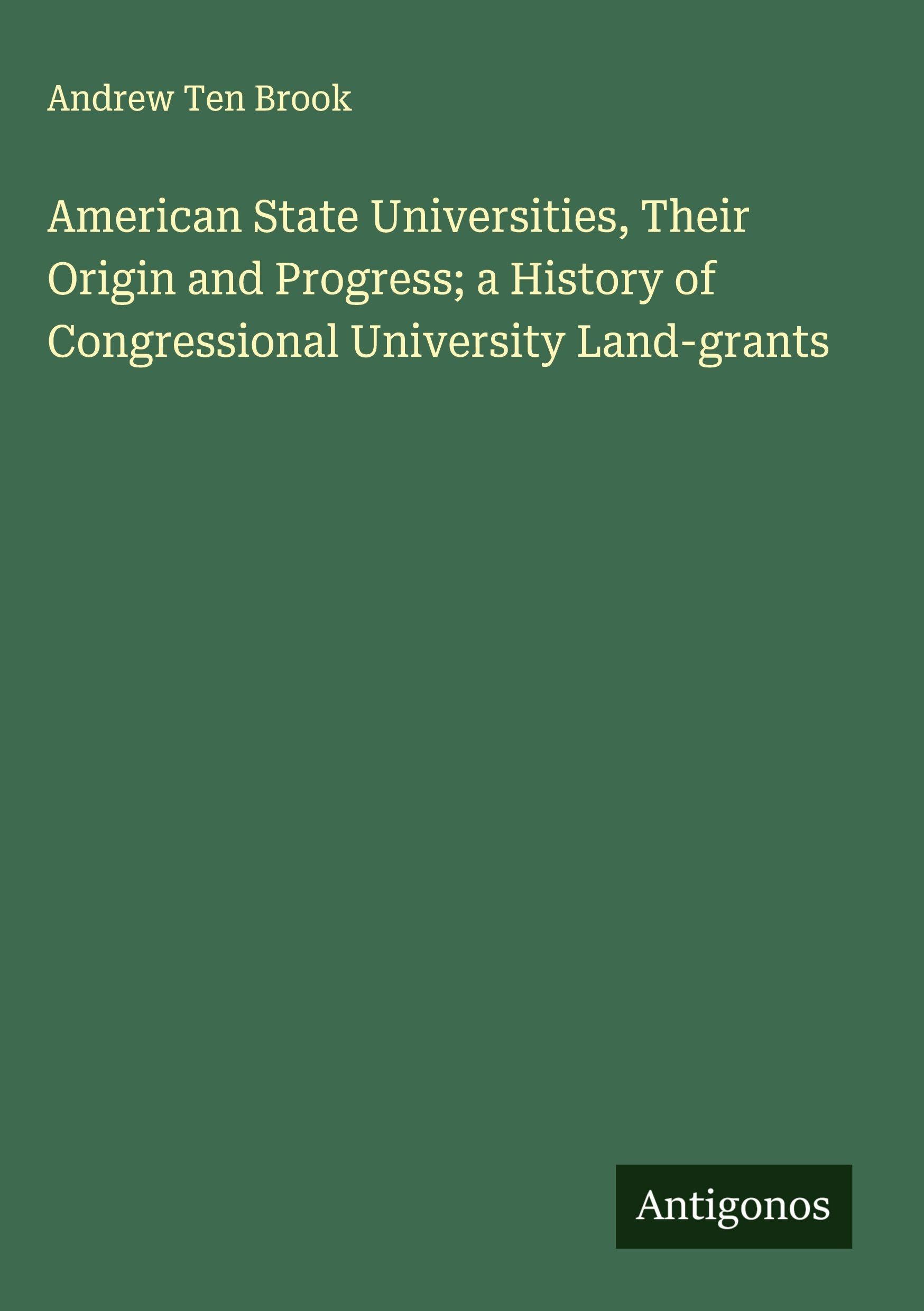 American State Universities, Their Origin and Progress; a History of Congressional University Land-grants Classics
