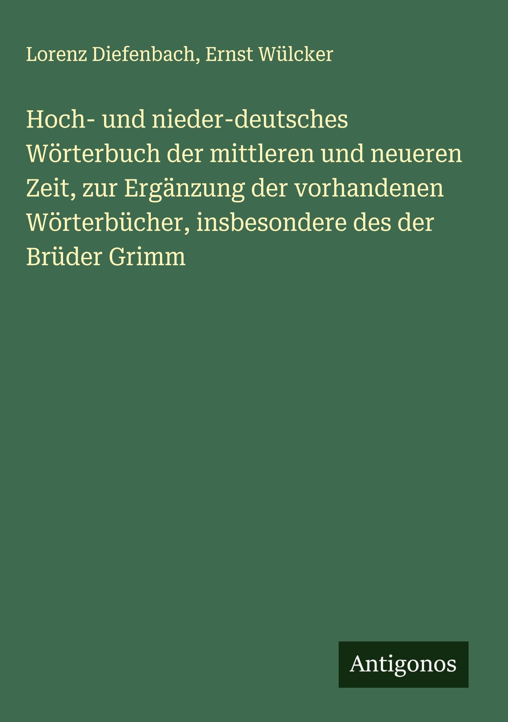 Hoch- und nieder-deutsches Wörterbuch der mittleren und neueren Zeit, zur Ergänzung der vorhandenen Wörterbücher, insbesondere des der Brüder Grimm Classics