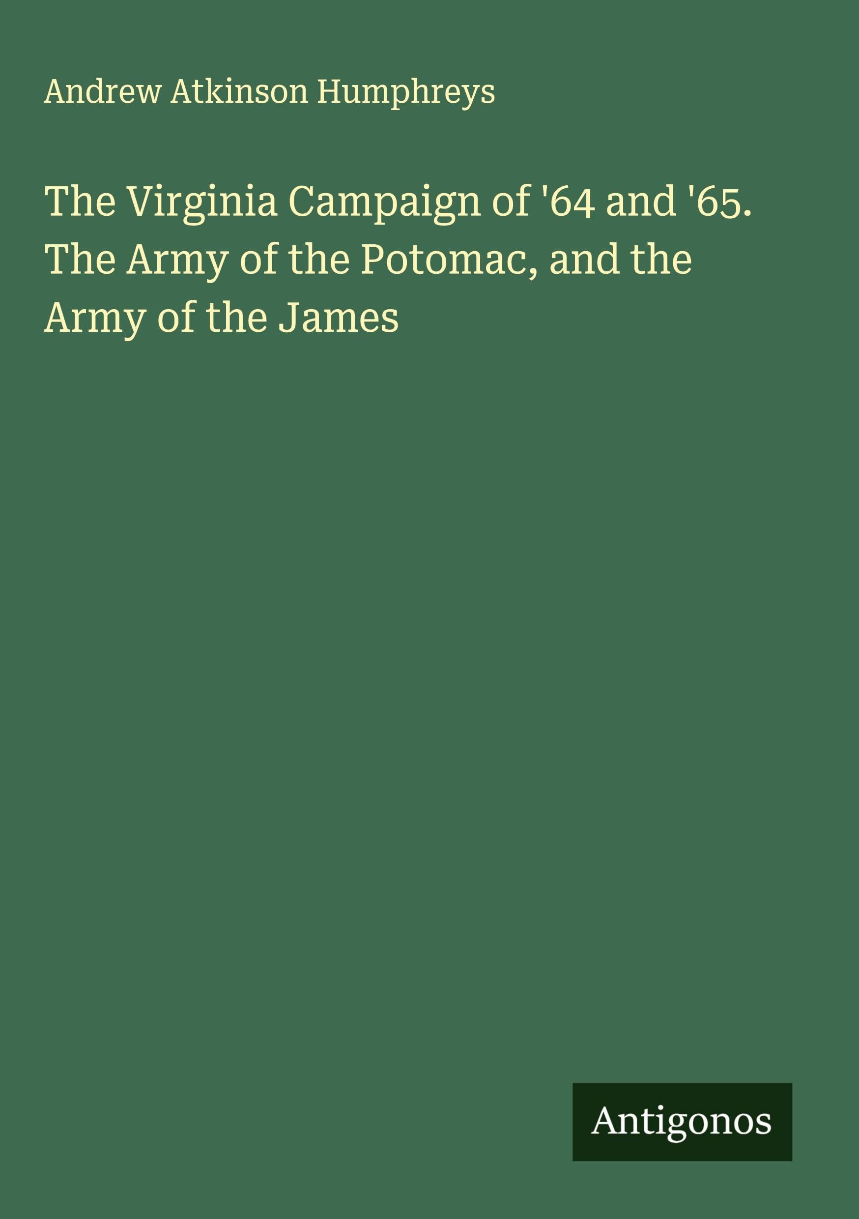 The Virginia Campaign of '64 and '65. The Army of the Potomac, and the Army of the James Classics