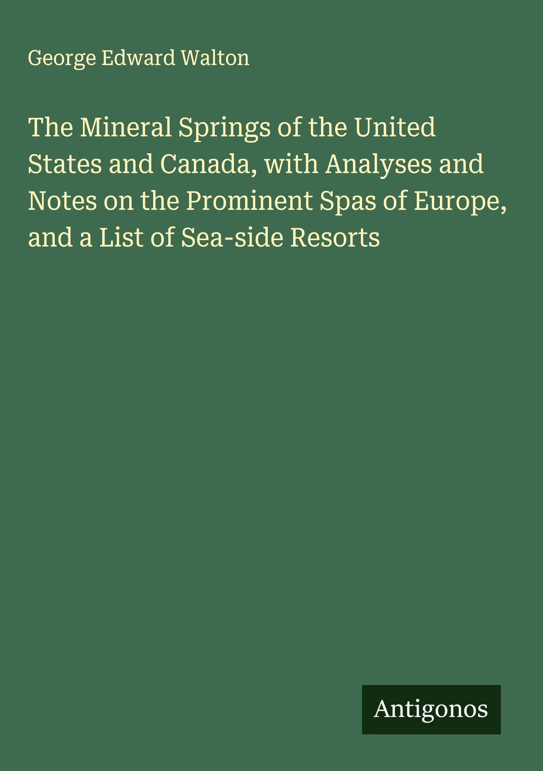 The Mineral Springs of the United States and Canada, with Analyses and Notes on the Prominent Spas of Europe, and a List of Sea-side Resorts Classics
