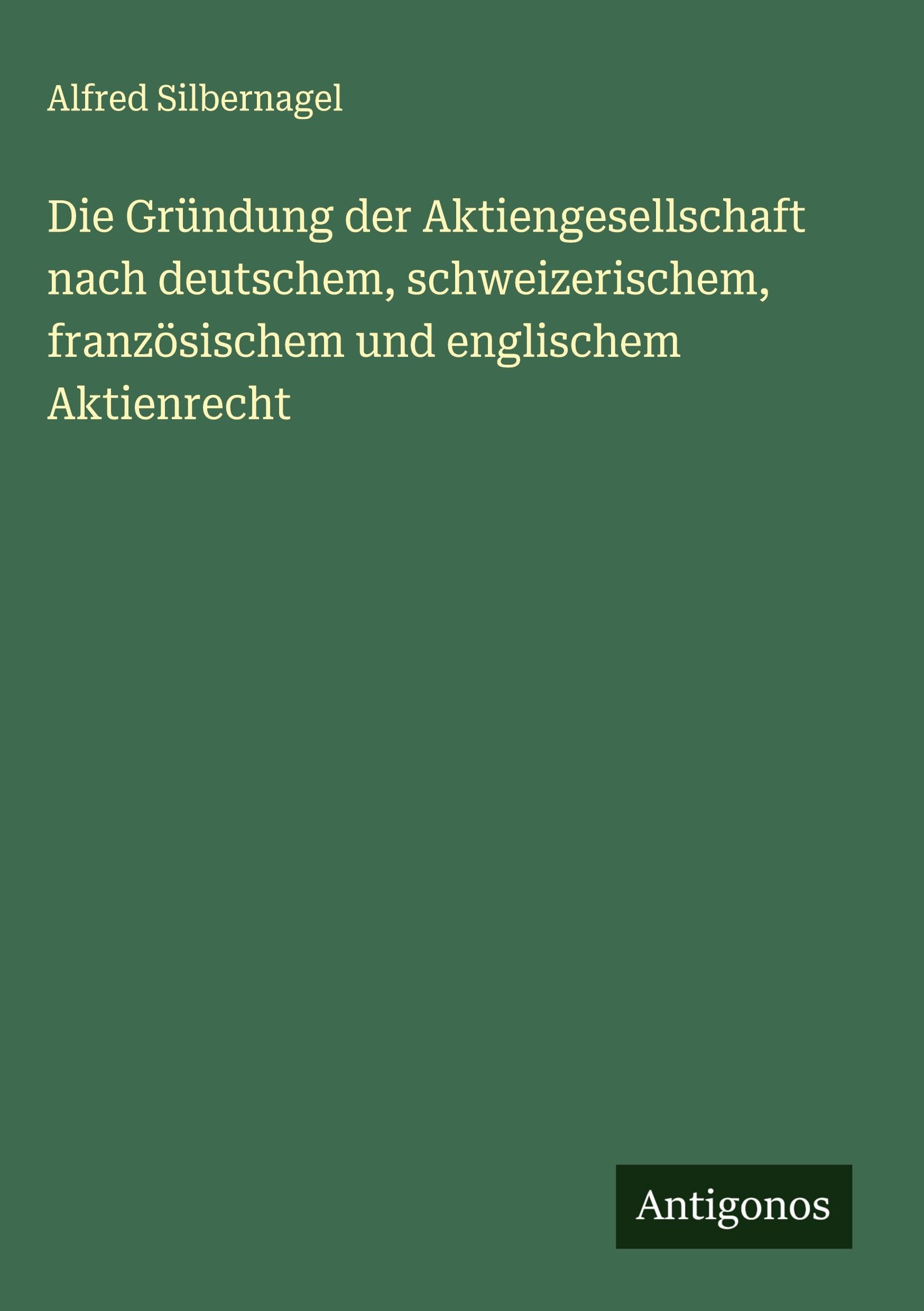 Die Gründung der Aktiengesellschaft nach deutschem, schweizerischem, französischem und englischem Aktienrecht Classics