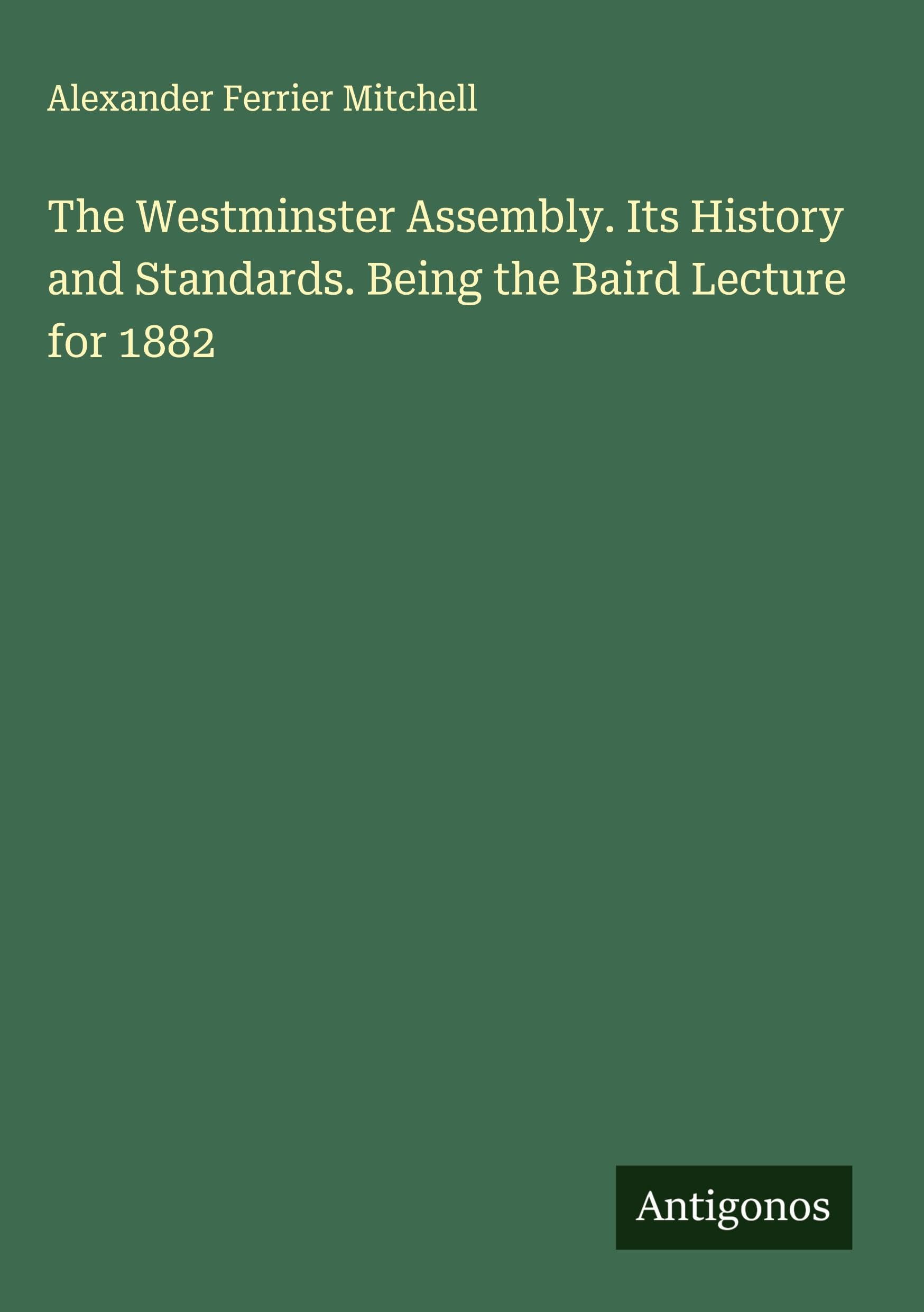 The Westminster Assembly. Its History and Standards. Being the Baird Lecture for 1882 Classics