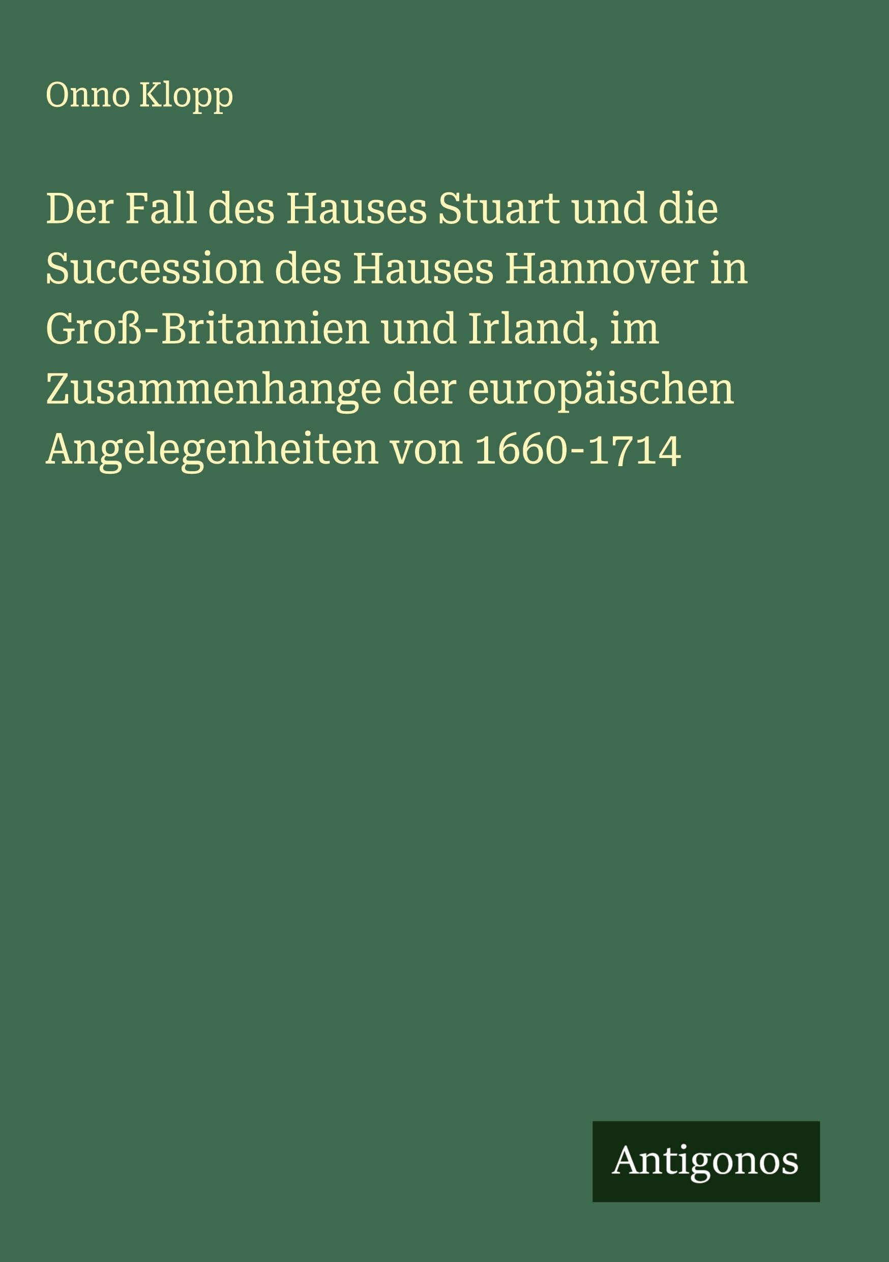 Der Fall des Hauses Stuart und die Succession des Hauses Hannover in Groß-Britannien und Irland, im Zusammenhange der europäischen Angelegenheiten von 1660-1714 Classics