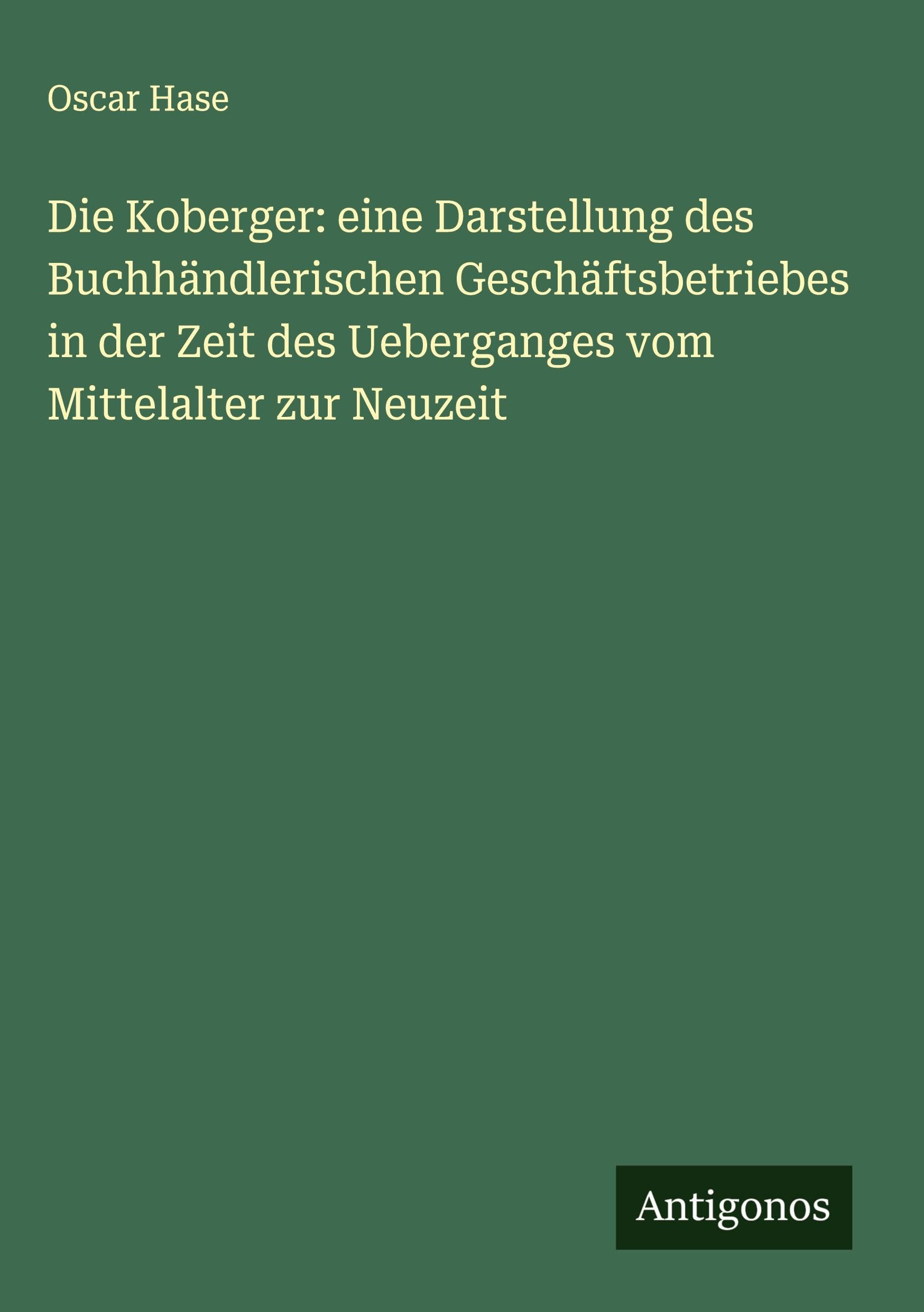 Die Koberger: eine Darstellung des Buchhändlerischen Geschäftsbetriebes in der Zeit des Ueberganges vom Mittelalter zur Neuzeit Classics
