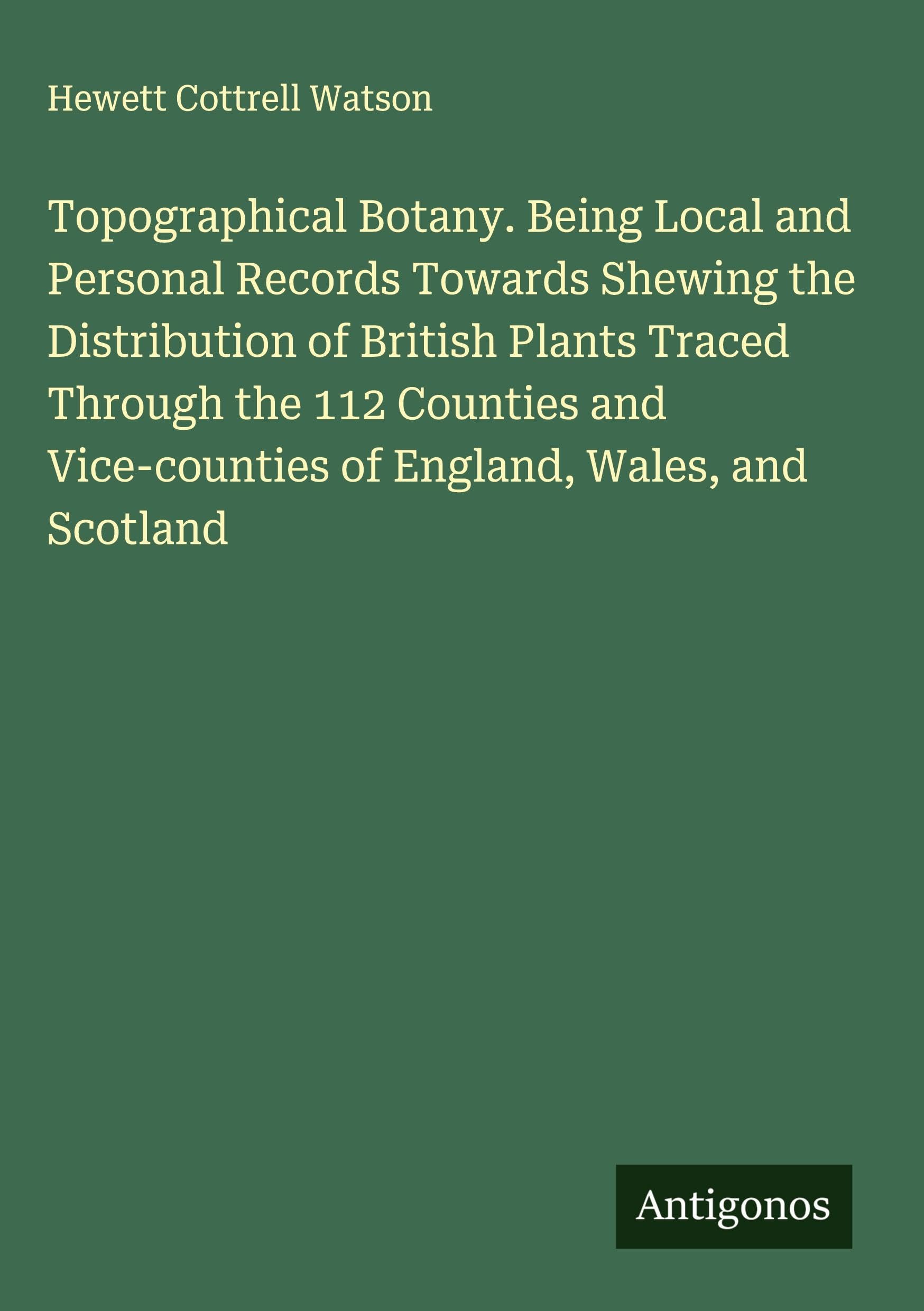 Topographical Botany. Being Local and Personal Records Towards Shewing the Distribution of British Plants Traced Through the 112 Counties and Vice-counties of England, Wales, and Scotland Classics