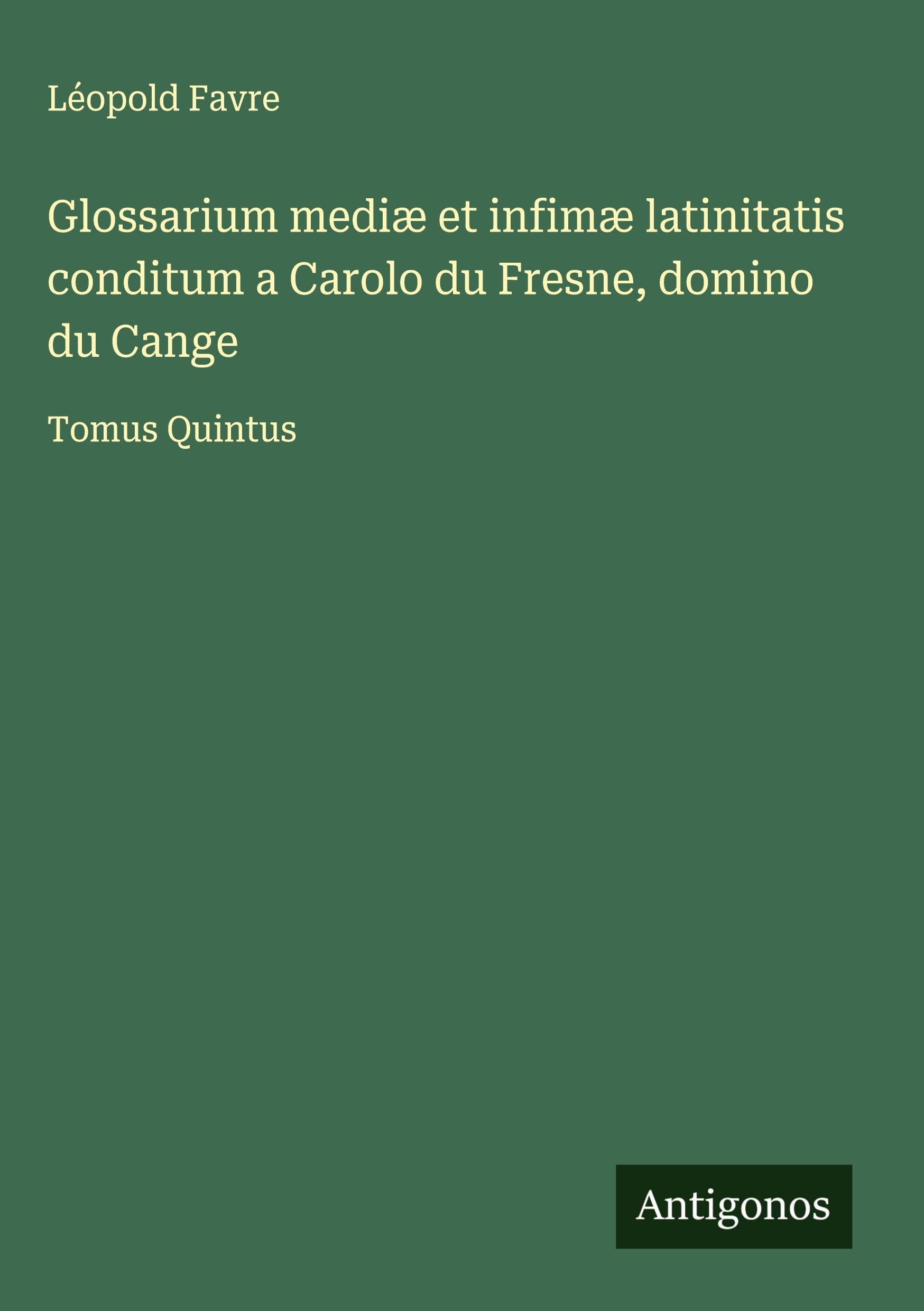 Glossarium mediæ et infimæ latinitatis conditum a Carolo du Fresne, domino du Cange Classics
