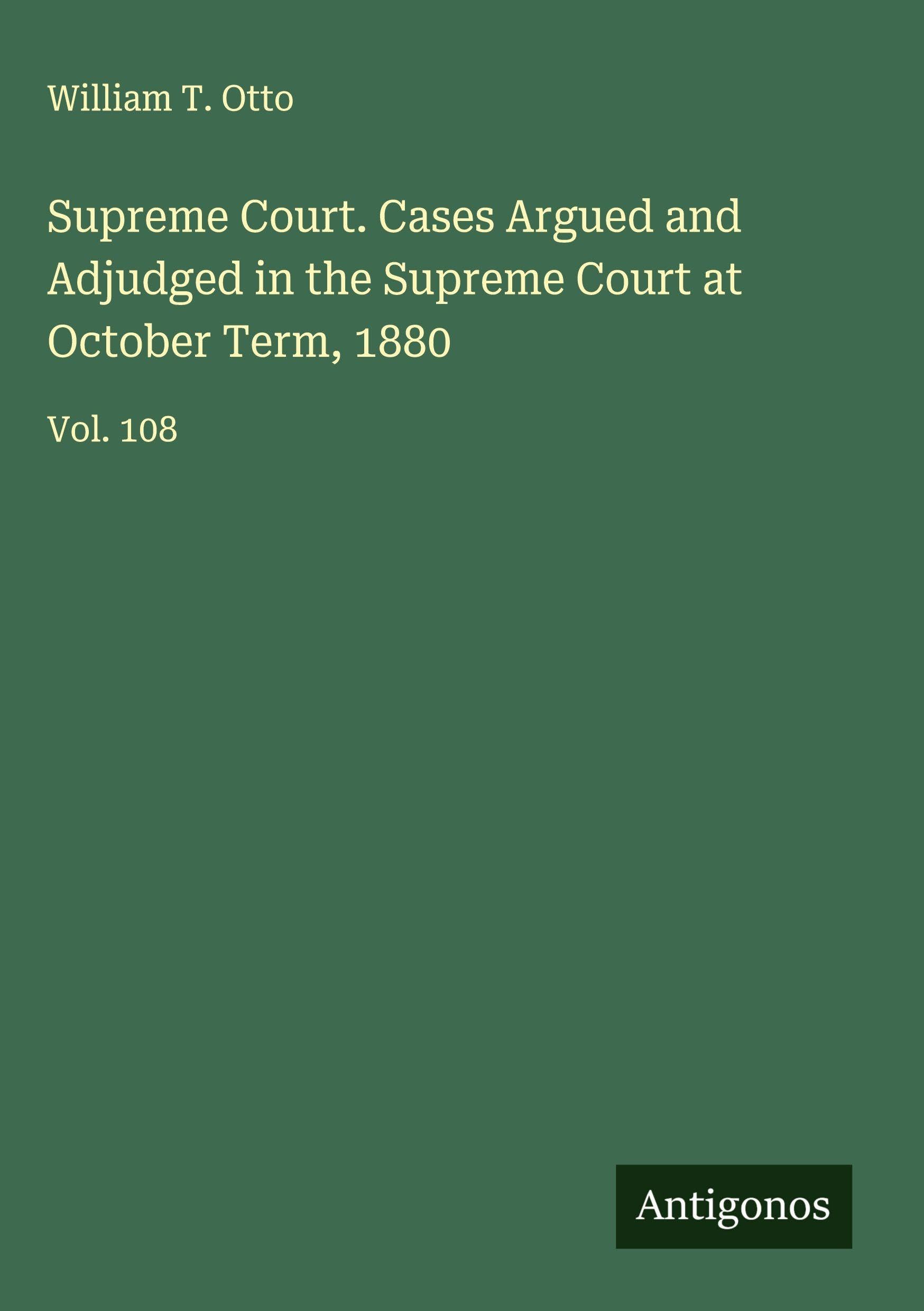 Supreme Court. Cases Argued and Adjudged in the Supreme Court at October Term, 1880 Classics
