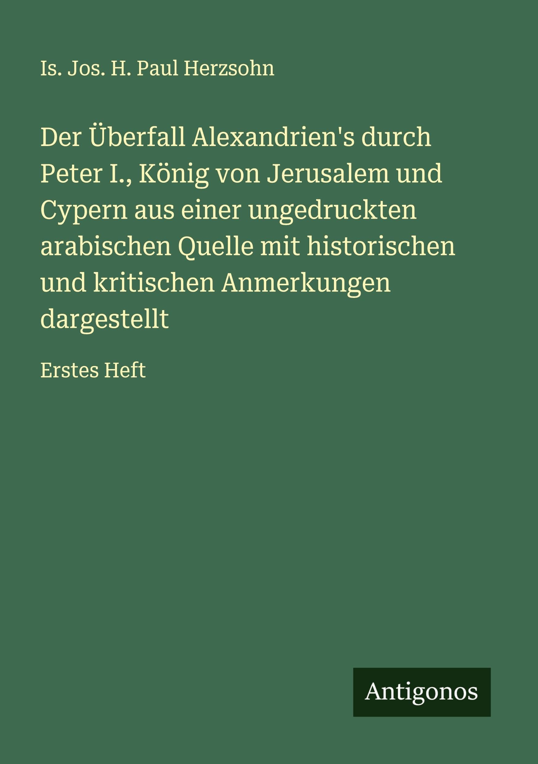 Der Überfall Alexandrien's durch Peter I., König von Jerusalem und Cypern aus einer ungedruckten arabischen Quelle mit historischen und kritischen Anmerkungen dargestellt Classics