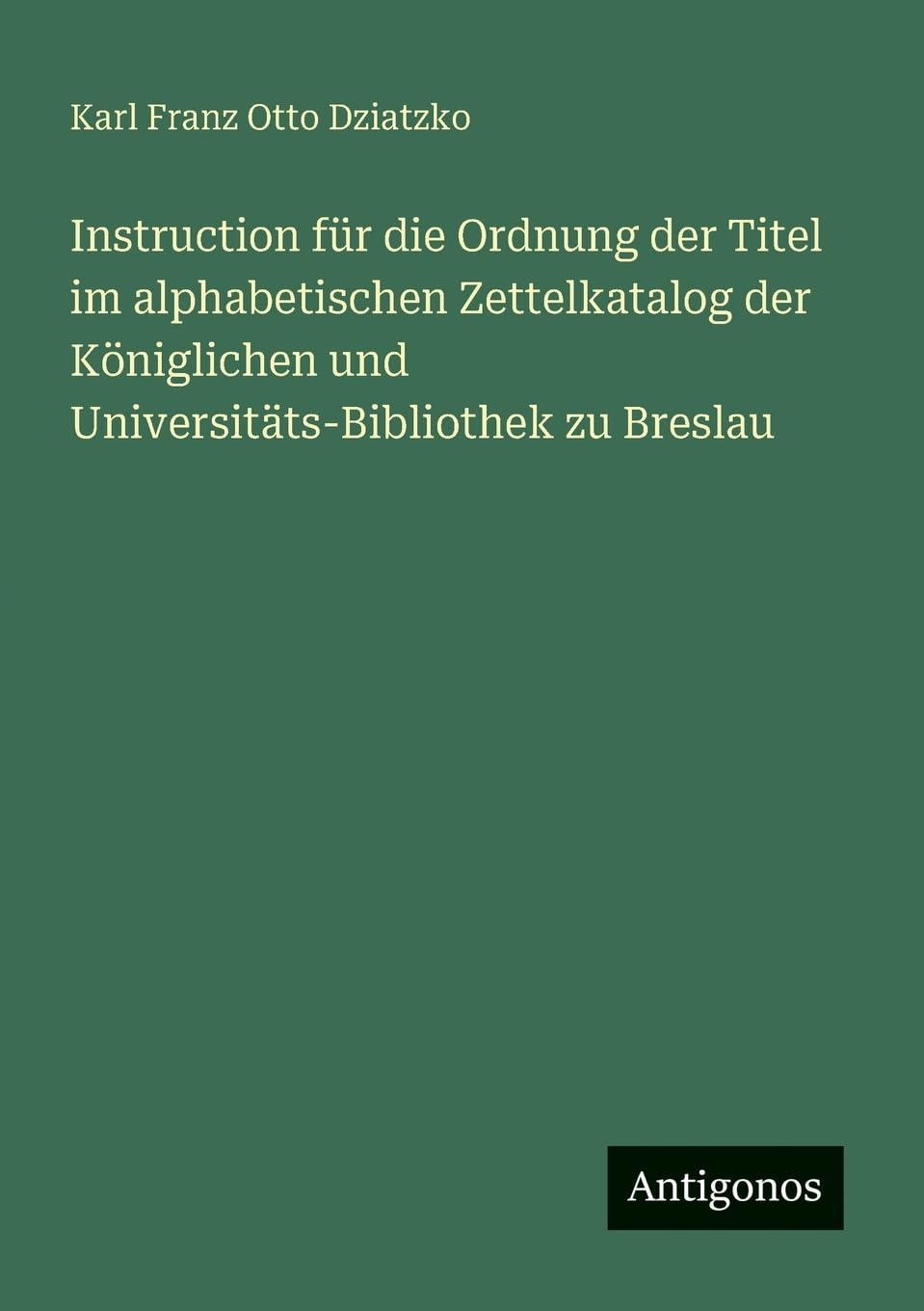 Instruction für die Ordnung der Titel im alphabetischen Zettelkatalog der Königlichen und Universitäts-Bibliothek zu Breslau Contemporary literature Books