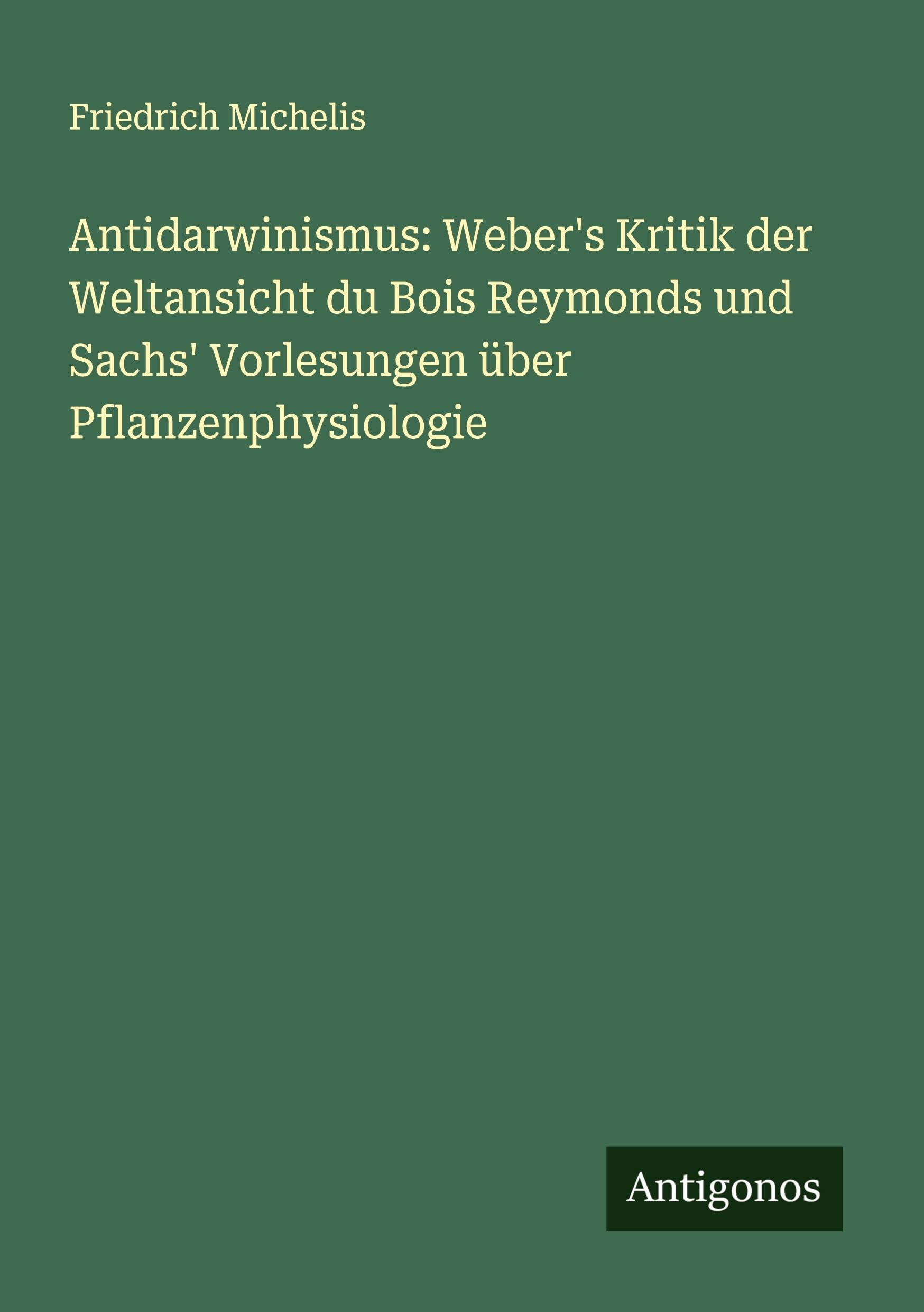 Antidarwinismus: Weber's Kritik der Weltansicht du Bois Reymonds und Sachs' Vorlesungen über Pflanzenphysiologie Classics