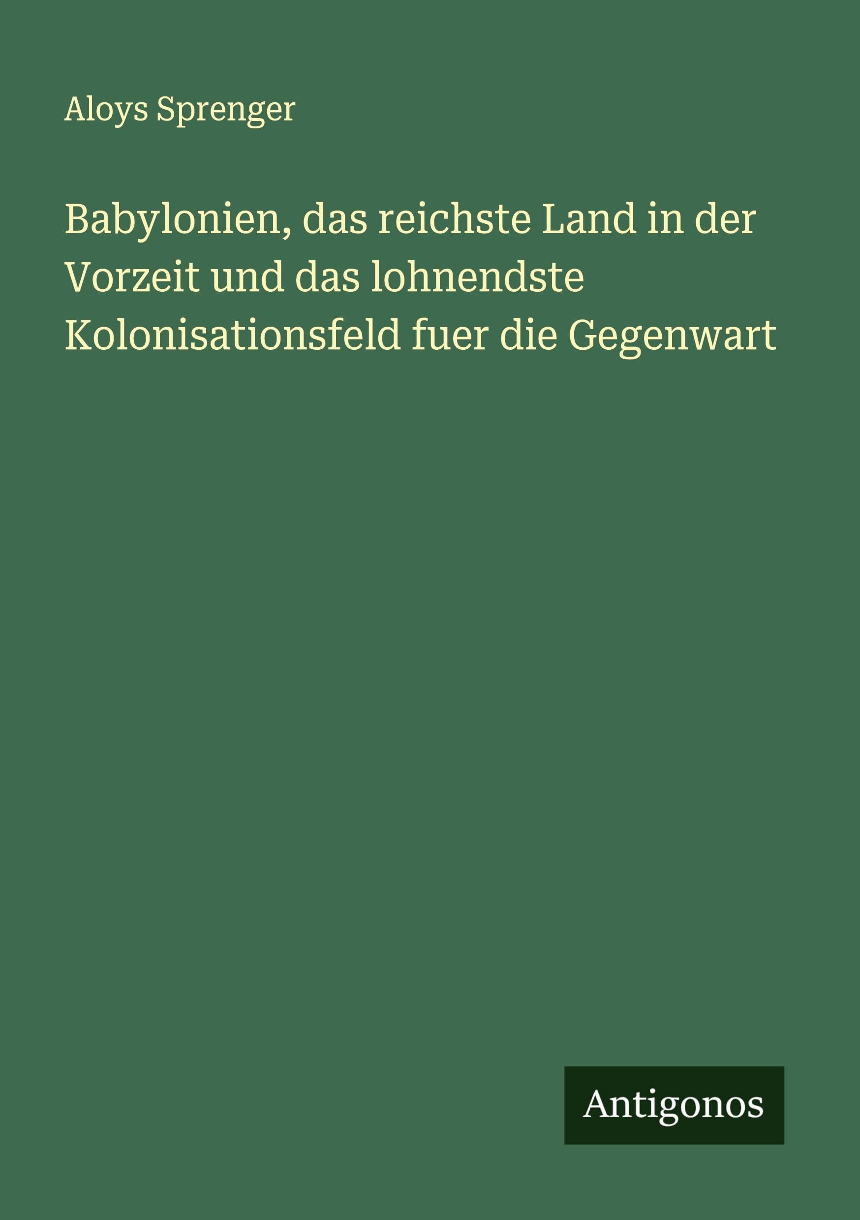 Babylonien, das reichste Land in der Vorzeit und das lohnendste Kolonisationsfeld fuer die Gegenwart Classics