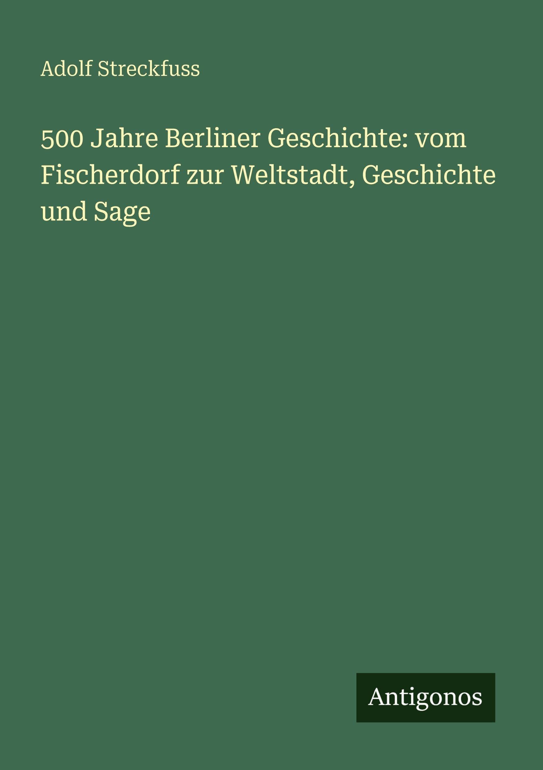 500 Jahre Berliner Geschichte: vom Fischerdorf zur Weltstadt, Geschichte und Sage Classics
