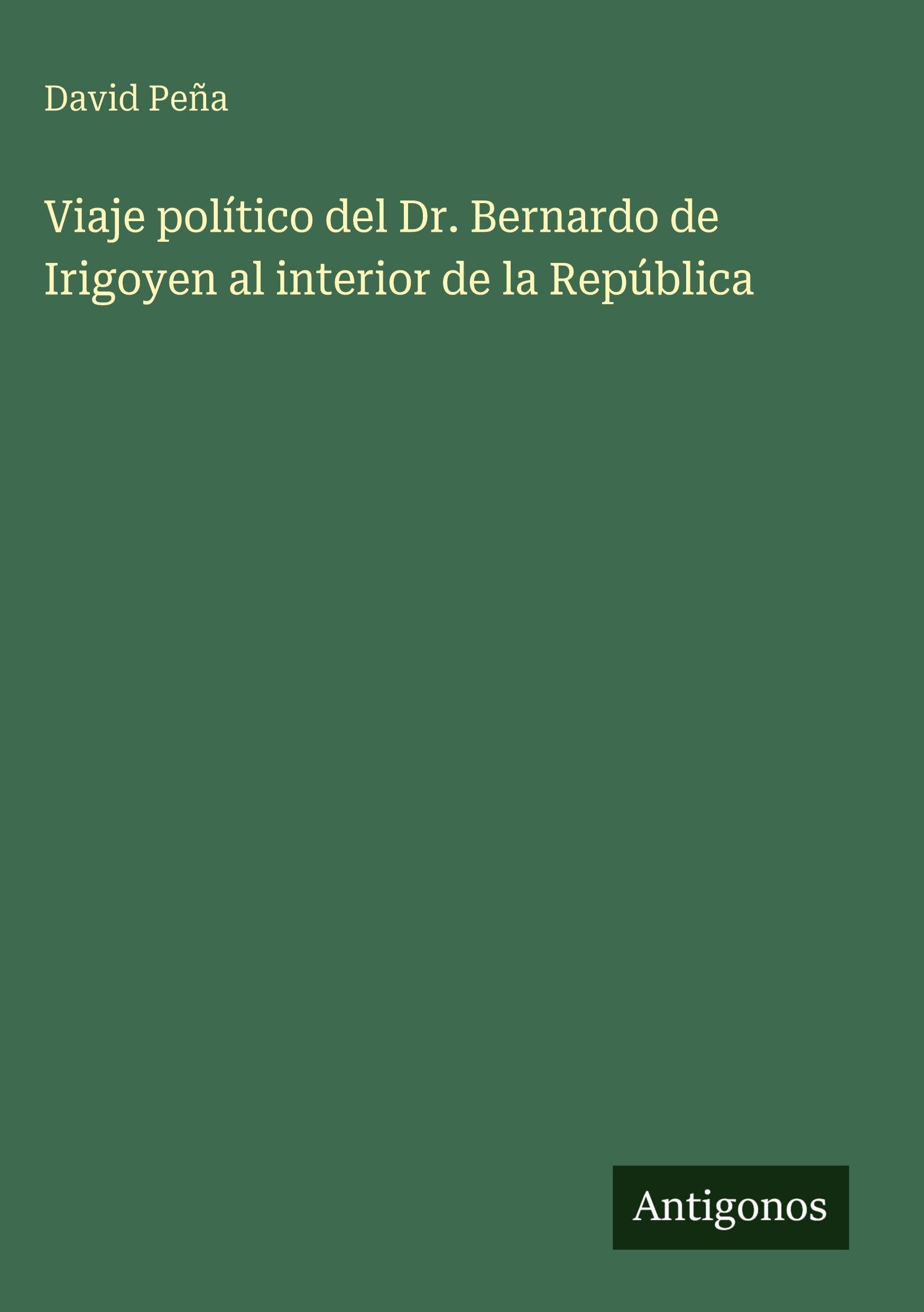 Viaje político del Dr. Bernardo de Irigoyen al interior de la República Classics