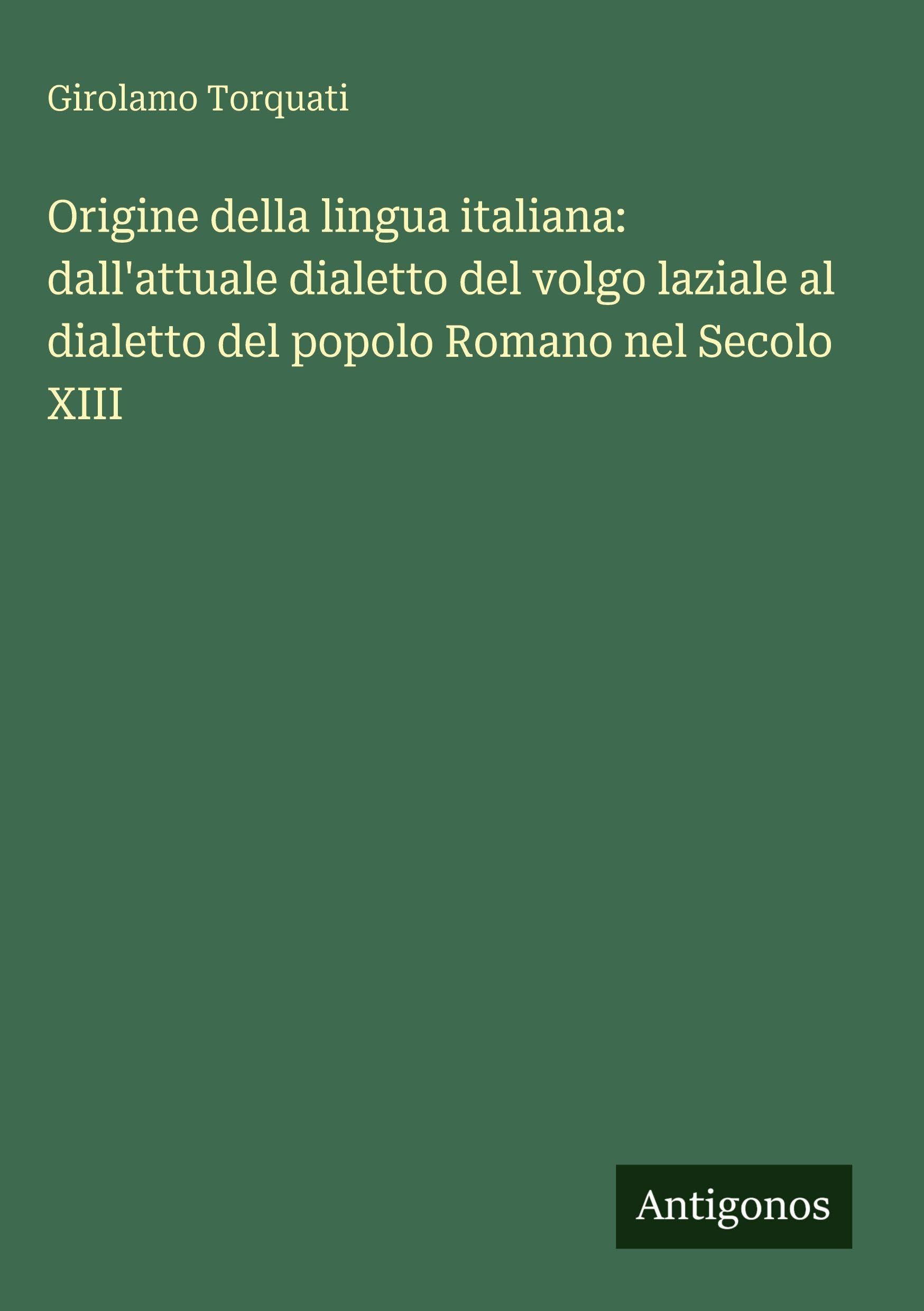 Origine della lingua italiana: dall'attuale dialetto del volgo laziale al dialetto del popolo Romano nel Secolo XIII Classics