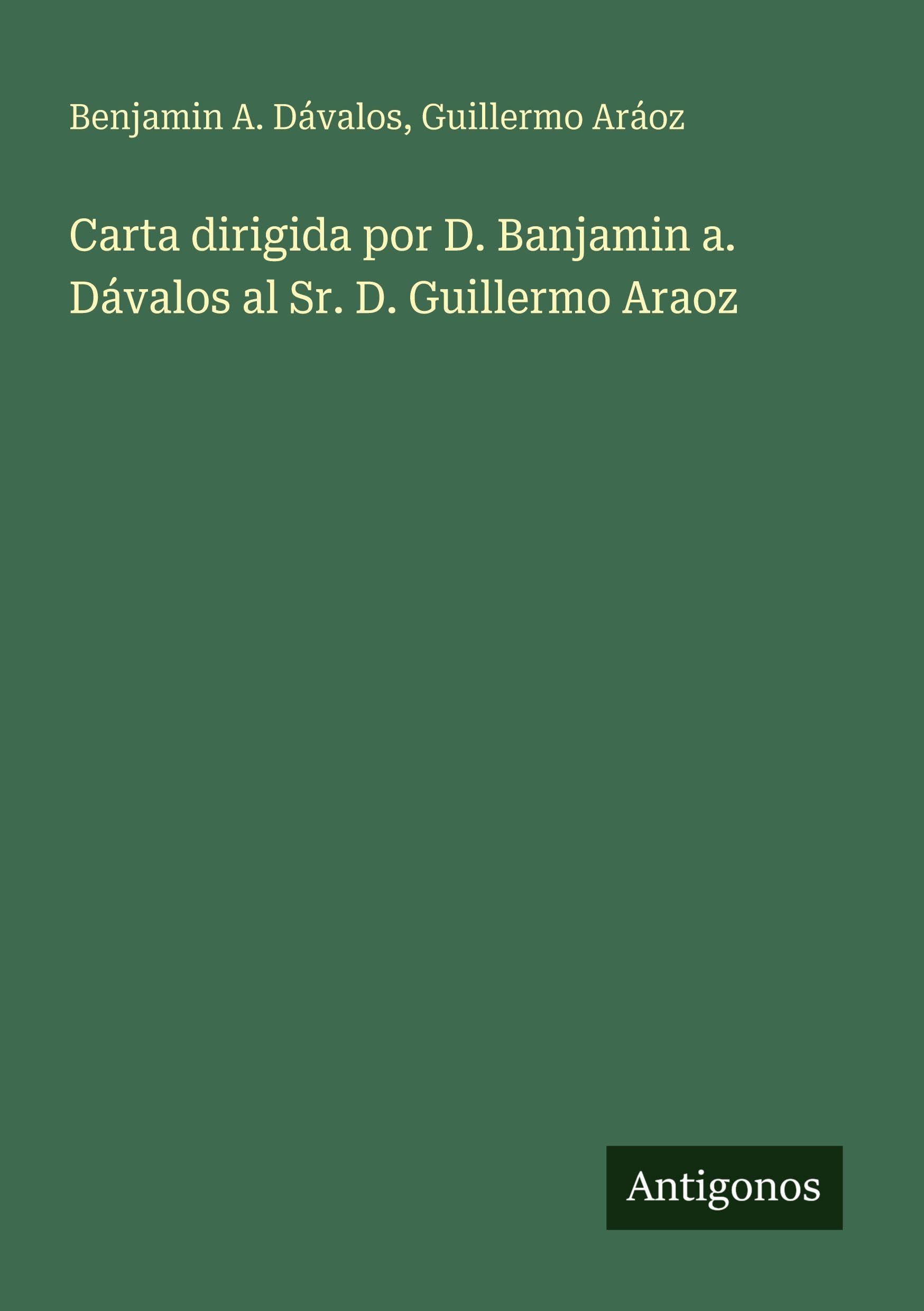 Carta dirigida por D. Banjamin a. Dávalos al Sr. D. Guillermo Araoz Classics