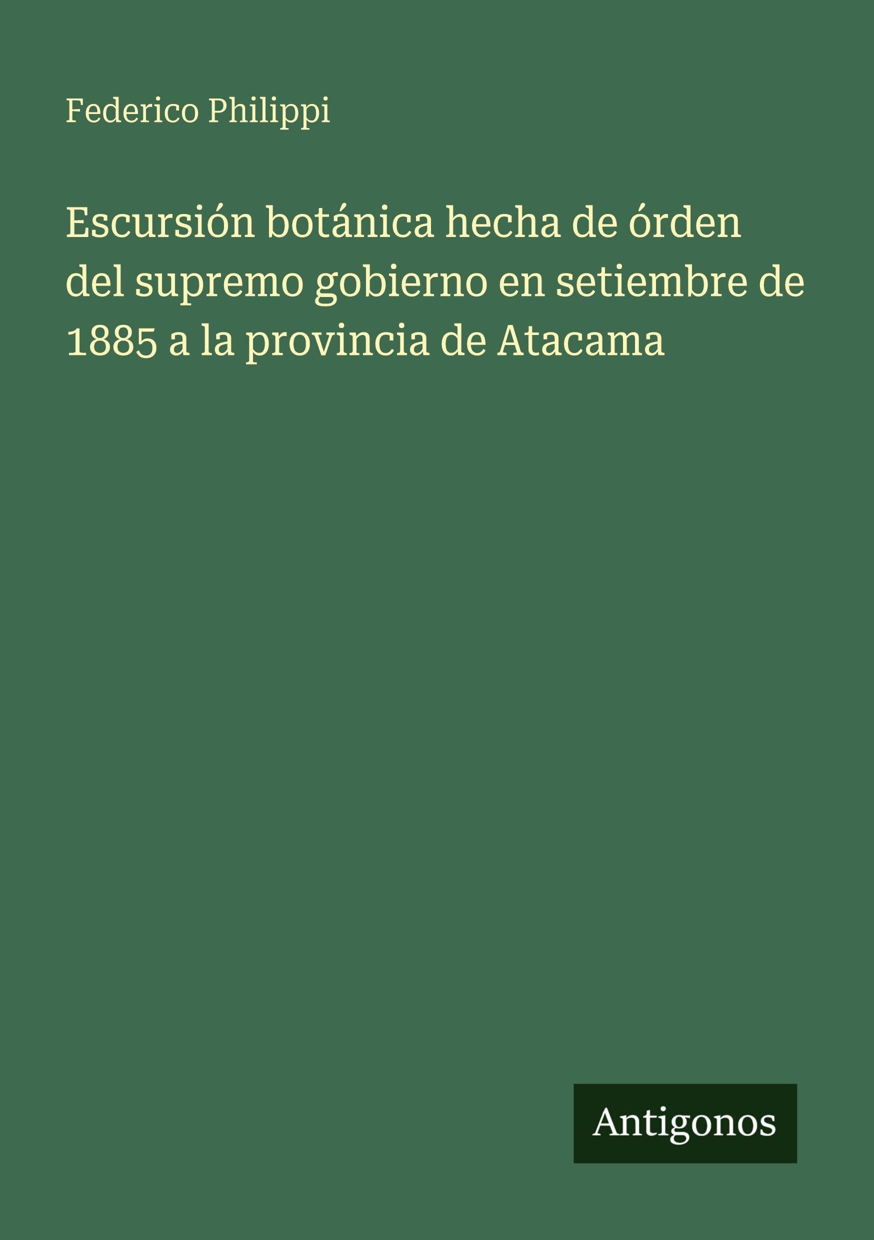 Escursión botánica hecha de órden del supremo gobierno en setiembre de 1885 a la provincia de Atacama Classics