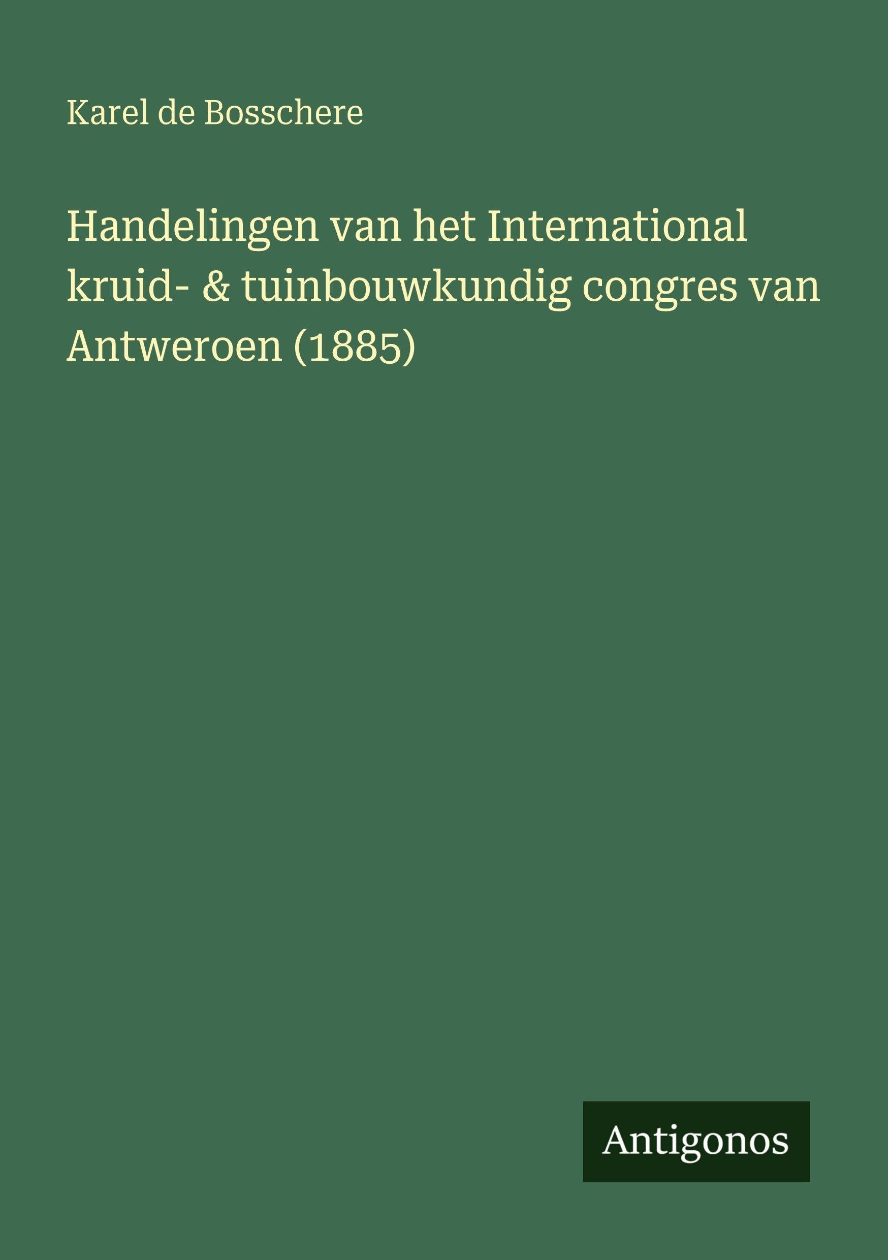 Handelingen van het International kruid- & tuinbouwkundig congres van Antweroen (1885) Classics