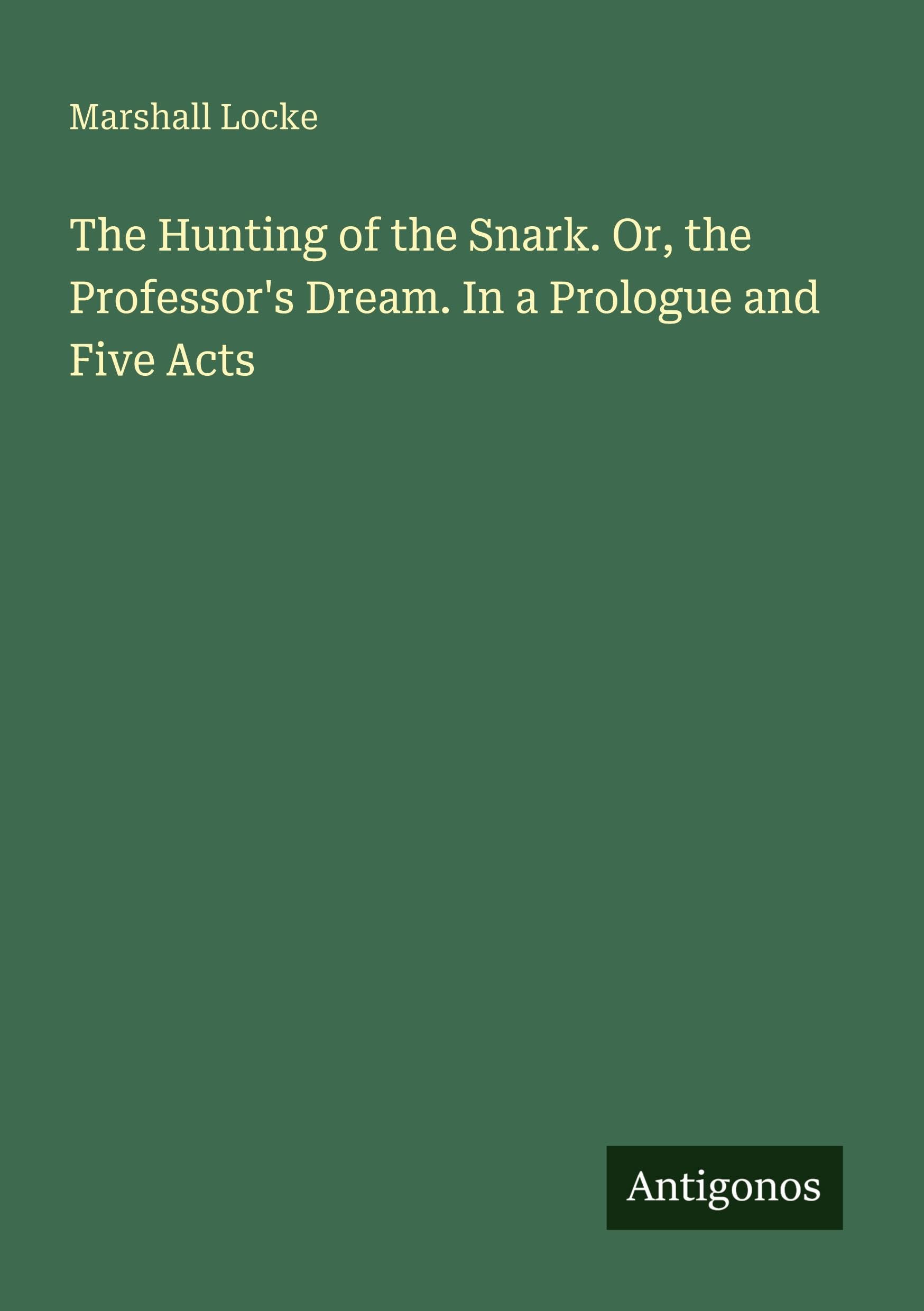The Hunting of the Snark. Or, the Professor's Dream. In a Prologue and Five Acts Classics